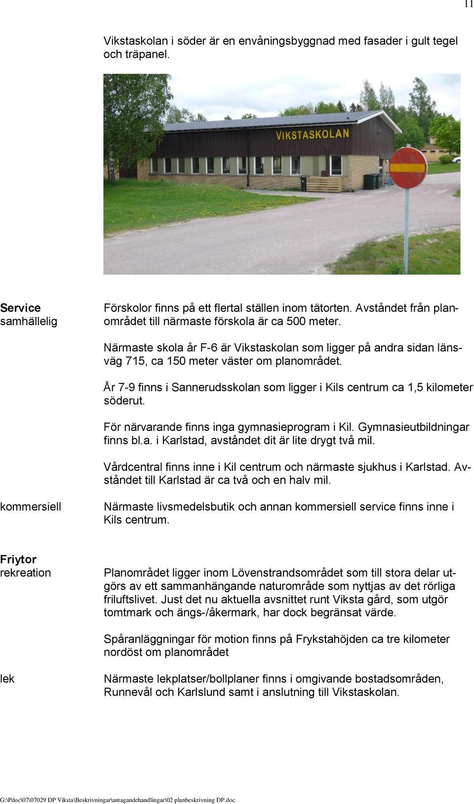 År 7-9 finns i Sannerudsskolan som ligger i Kils centrum ca 1,5 kilometer söderut. För närvarande finns inga gymnasieprogram i Kil. Gymnasieutbildningar finns bl.a. i Karlstad, avståndet dit är lite drygt två mil.