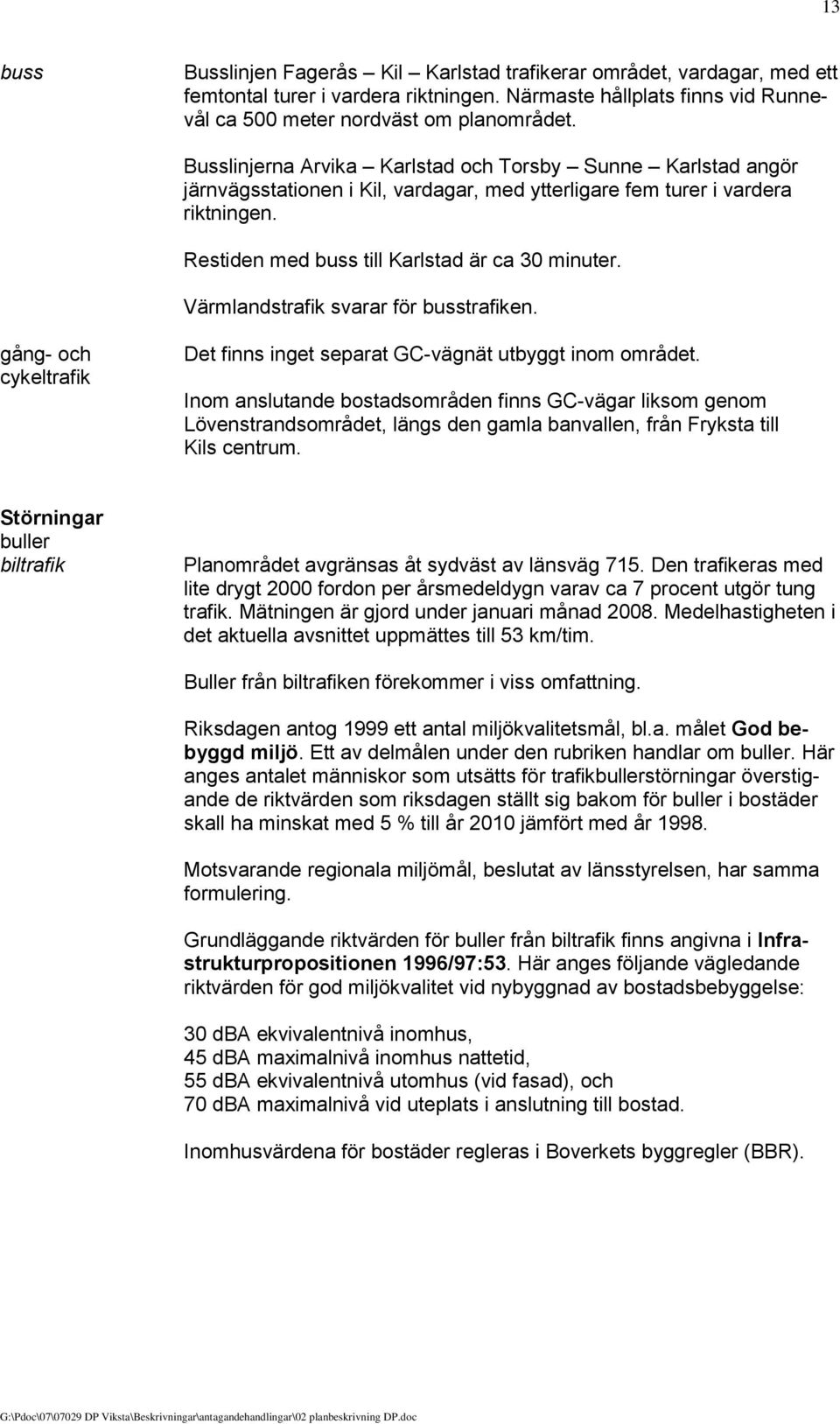 Värmlandstrafik svarar för busstrafiken. gång- och cykeltrafik Det finns inget separat GC-vägnät utbyggt inom området.