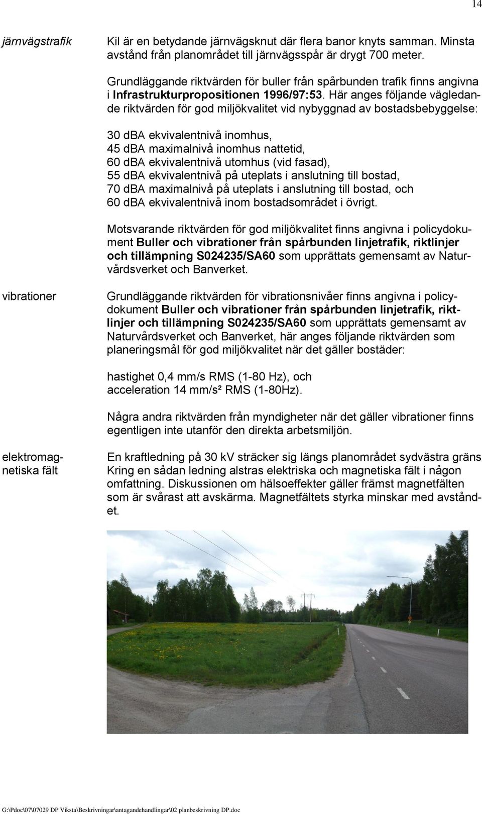 Här anges följande vägledande riktvärden för god miljökvalitet vid nybyggnad av bostadsbebyggelse: 30 dba ekvivalentnivå inomhus, 45 dba maximalnivå inomhus nattetid, 60 dba ekvivalentnivå utomhus