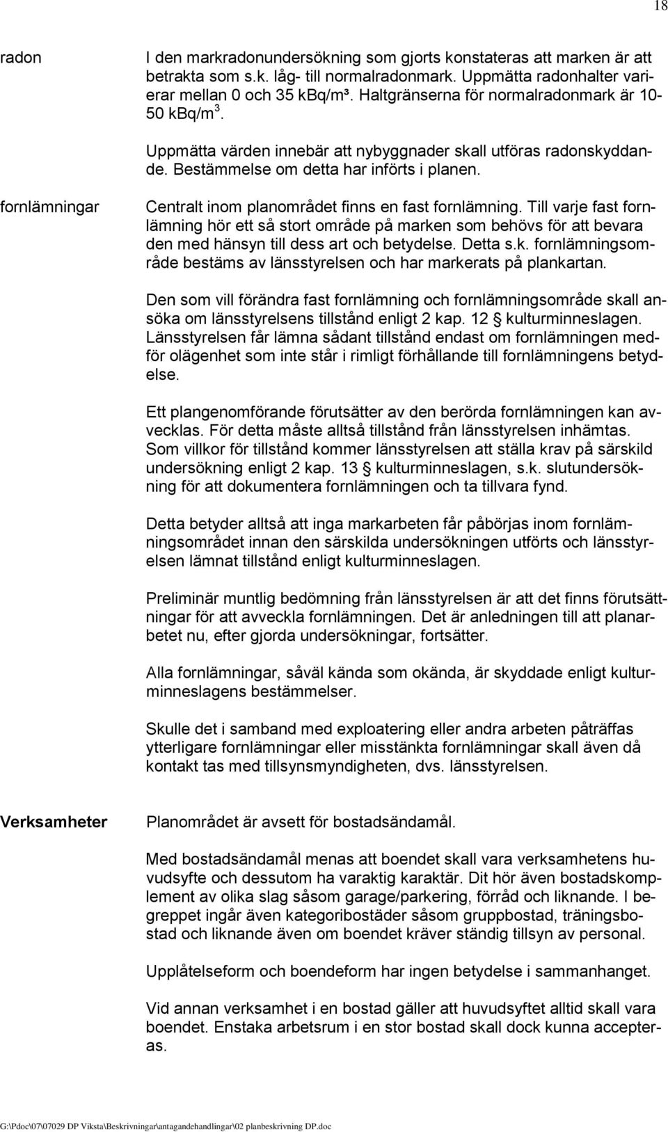 fornlämningar Centralt inom planområdet finns en fast fornlämning. Till varje fast fornlämning hör ett så stort område på marken som behövs för att bevara den med hänsyn till dess art och betydelse.