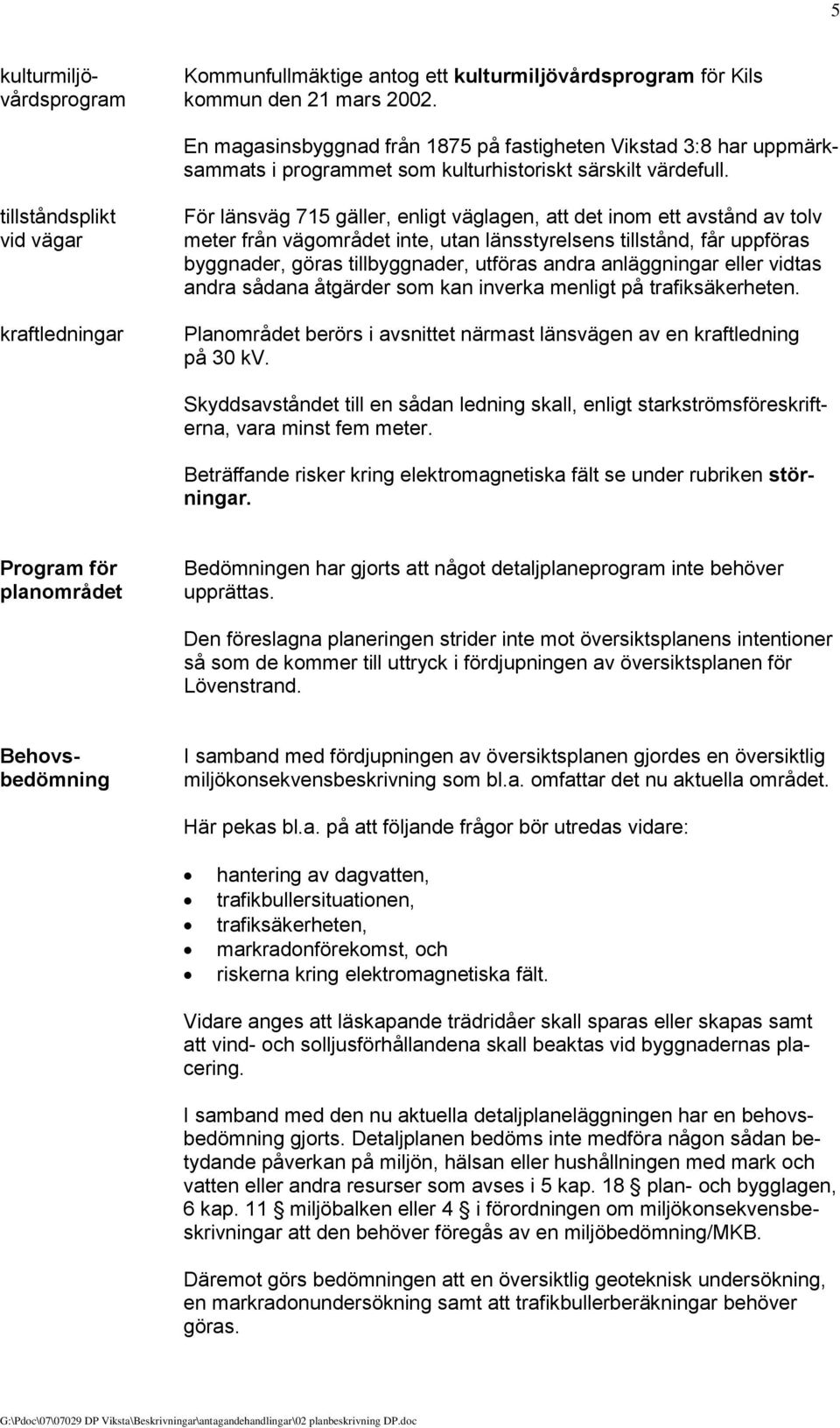 tillståndsplikt vid vägar kraftledningar För länsväg 715 gäller, enligt väglagen, att det inom ett avstånd av tolv meter från vägområdet inte, utan länsstyrelsens tillstånd, får uppföras byggnader,