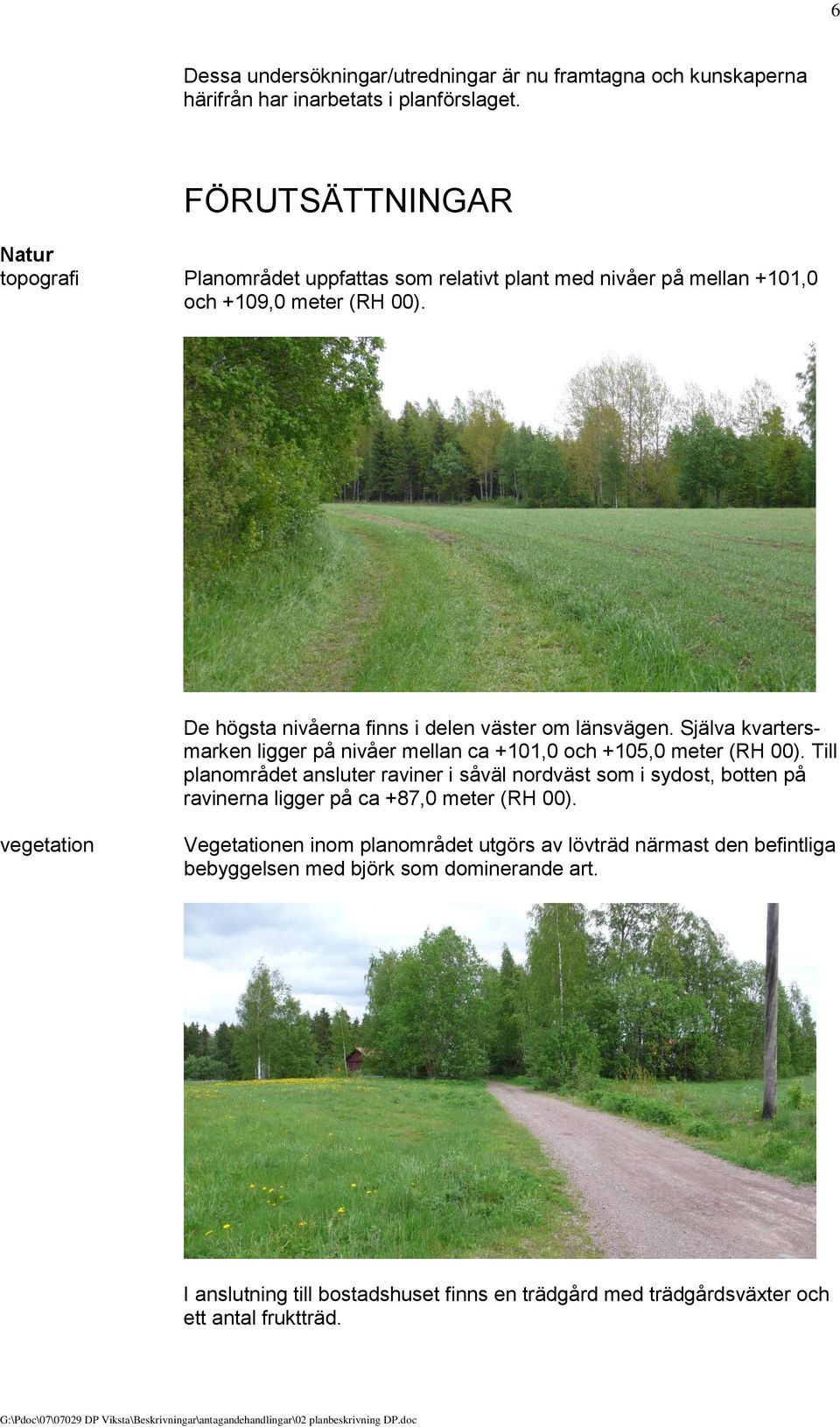 De högsta nivåerna finns i delen väster om länsvägen. Själva kvartersmarken ligger på nivåer mellan ca +101,0 och +105,0 meter (RH 00).