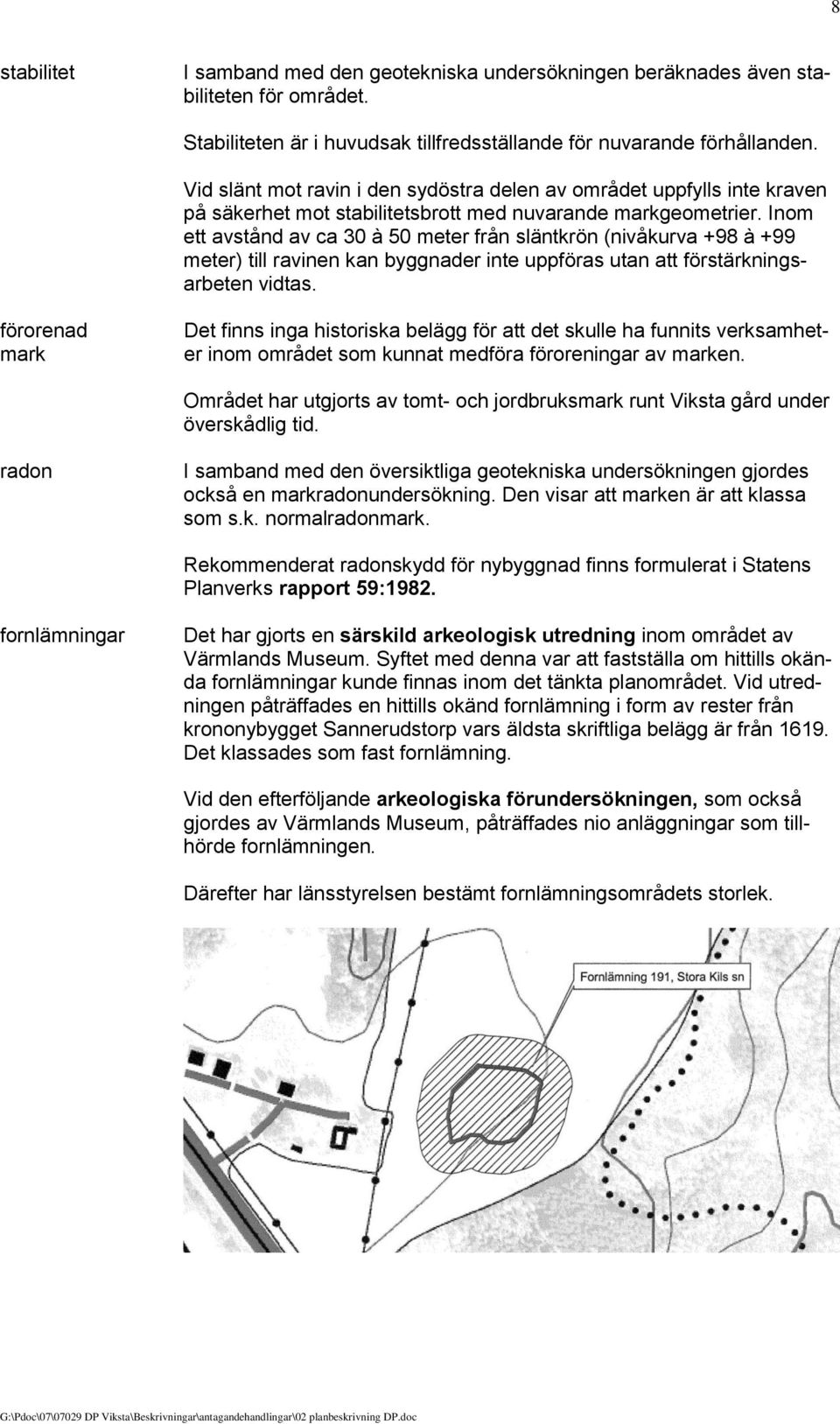 Inom ett avstånd av ca 30 à 50 meter från släntkrön (nivåkurva +98 à +99 meter) till ravinen kan byggnader inte uppföras utan att förstärkningsarbeten vidtas.