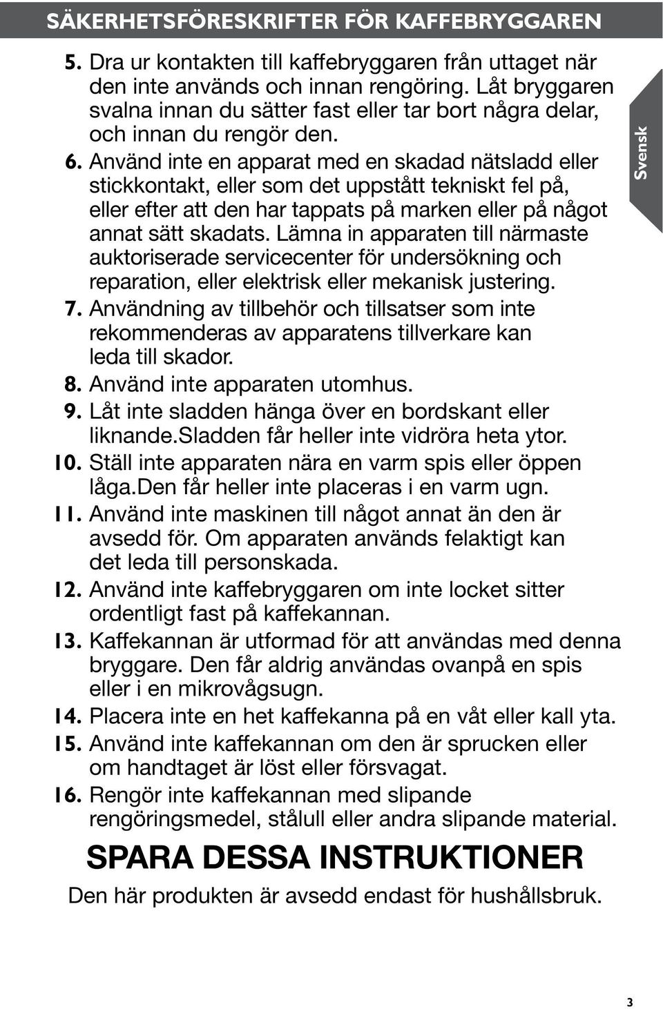 Använd inte en apparat med en skadad nätsladd eller stickkontakt, eller som det uppstått tekniskt fel på, eller efter att den har tappats på marken eller på något annat sätt skadats.