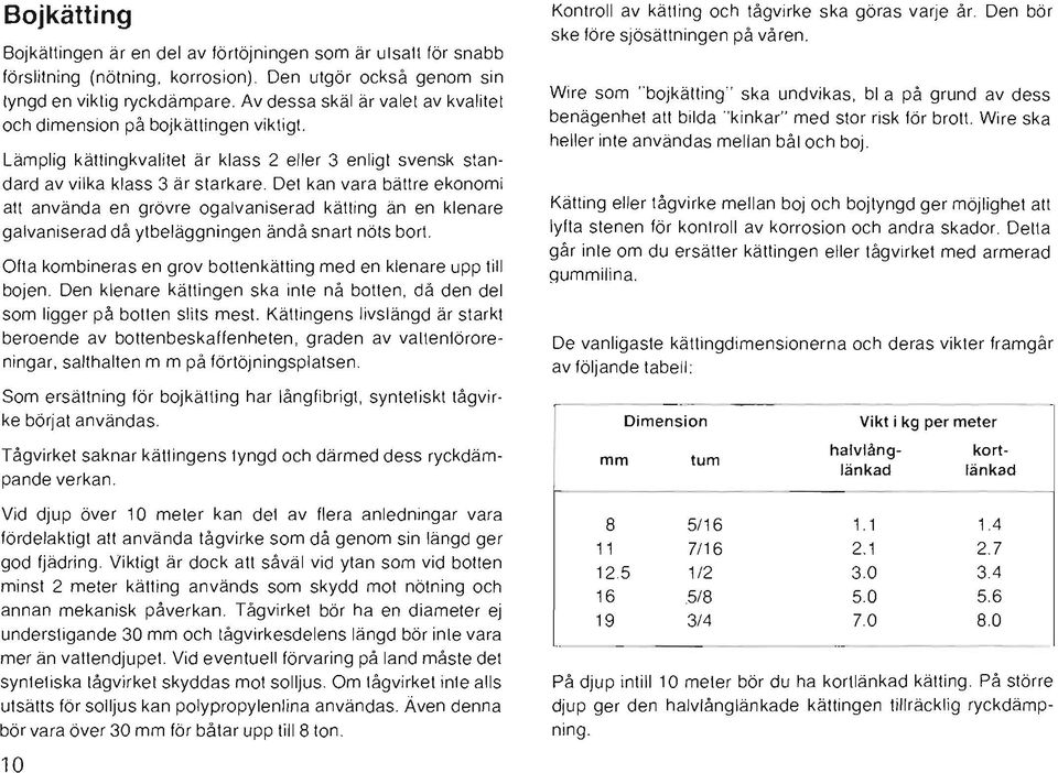 Lämplig kättingkvalitet är klass 2 eller 3 enligt svensk standard av vilka klass 3 är starkare, Det kan vara bättre ekonomi att använda en grövre ogalvaniserad kätting än en klenare galvaniserad då