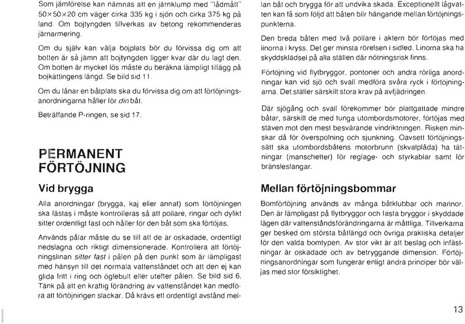 Om botten är mycket lös måste du beräkna lämpligt tillägg på bojkättingens längd. Se bild sid 11 Om du lånar en båtplats ska du förvissa dig om att förtöjningsanordningarna håller för din båt.