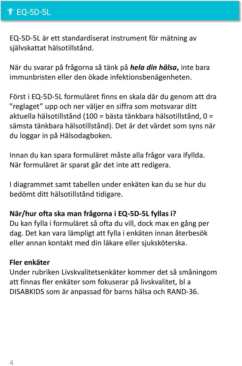 Först i EQ-5D-5L formuläret finns en skala där du genom att dra reglaget upp och ner väljer en siffra som motsvarar ditt aktuella hälsotillstånd (100 = bästa tänkbara hälsotillstånd, 0 = sämsta