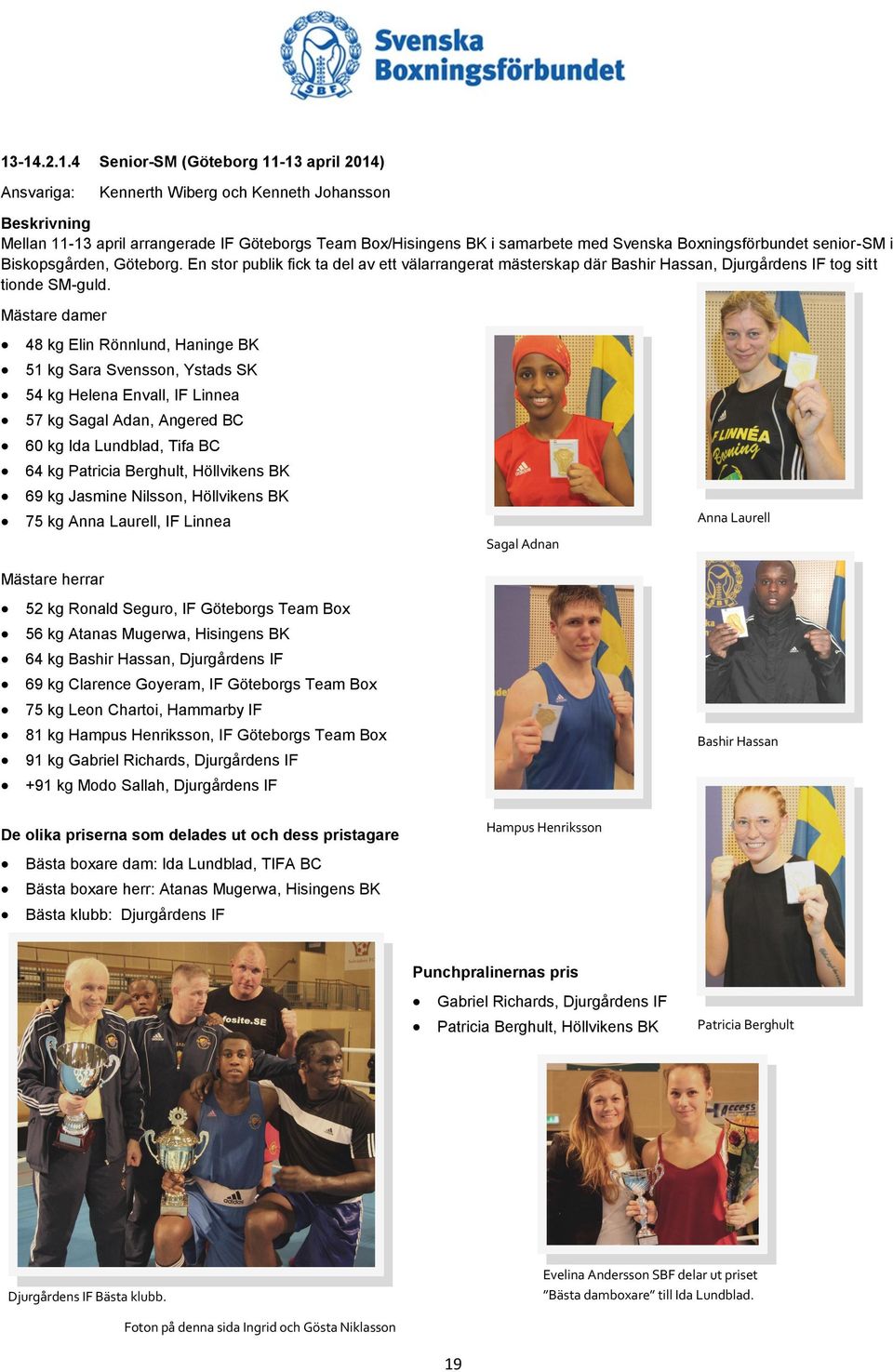 Mästare damer 48 kg Elin Rönnlund, Haninge BK 51 kg Sara Svensson, Ystads SK 54 kg Helena Envall, IF Linnea 57 kg Sagal Adan, Angered BC 60 kg Ida Lundblad, Tifa BC 64 kg Patricia Berghult,