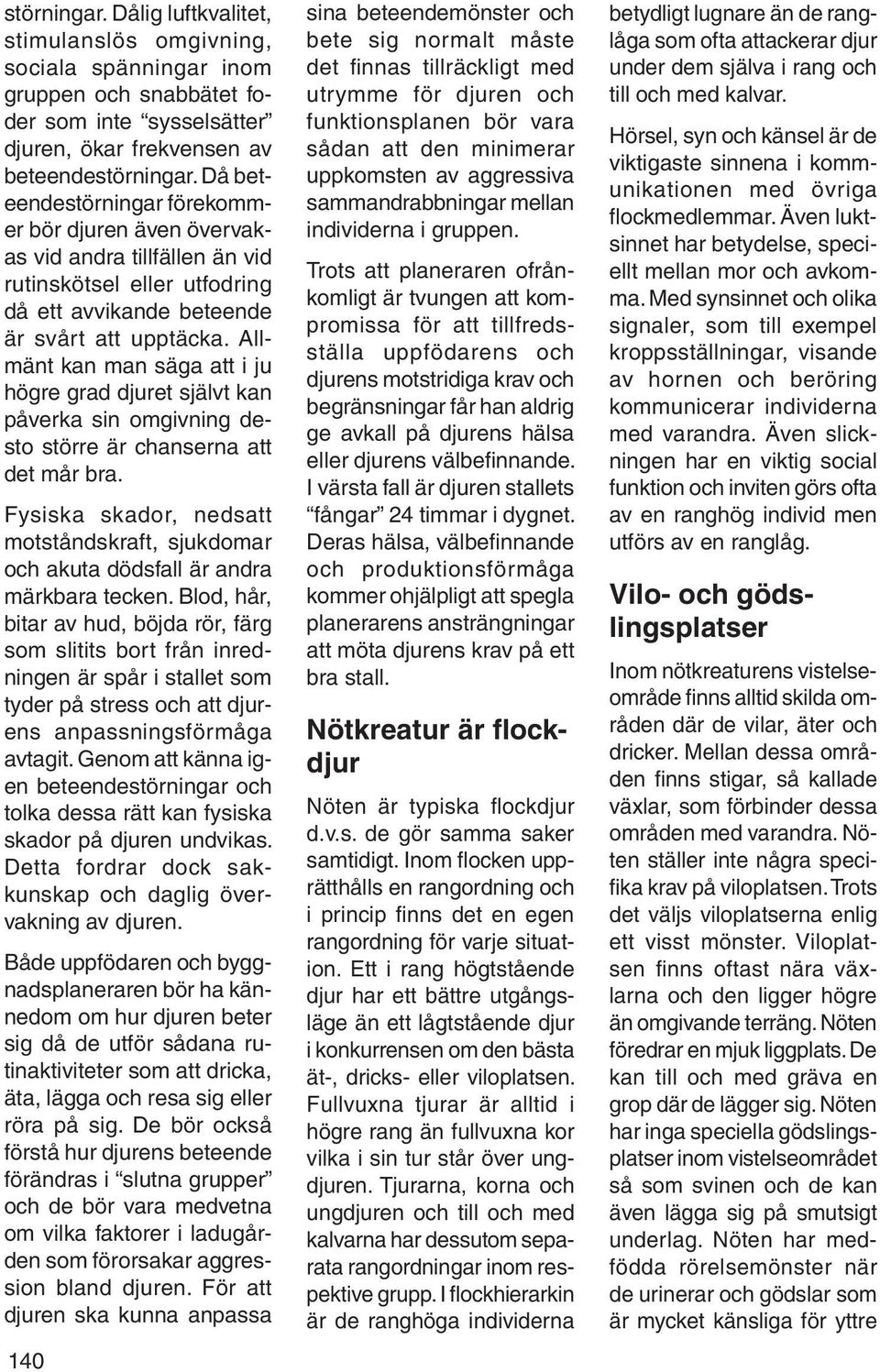Allmänt kan man säga att i ju högre grad djuret självt kan påverka sin omgivning desto större är chanserna att det mår bra.