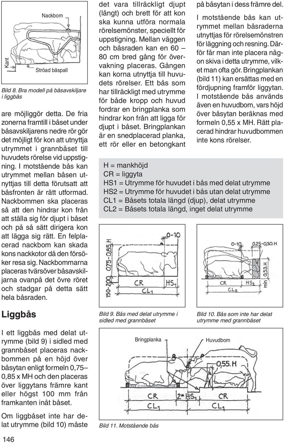 I motstående bås kan ut rymmet mellan båsen utnyttjas till detta förutsatt att båsfronten är rätt utformad.