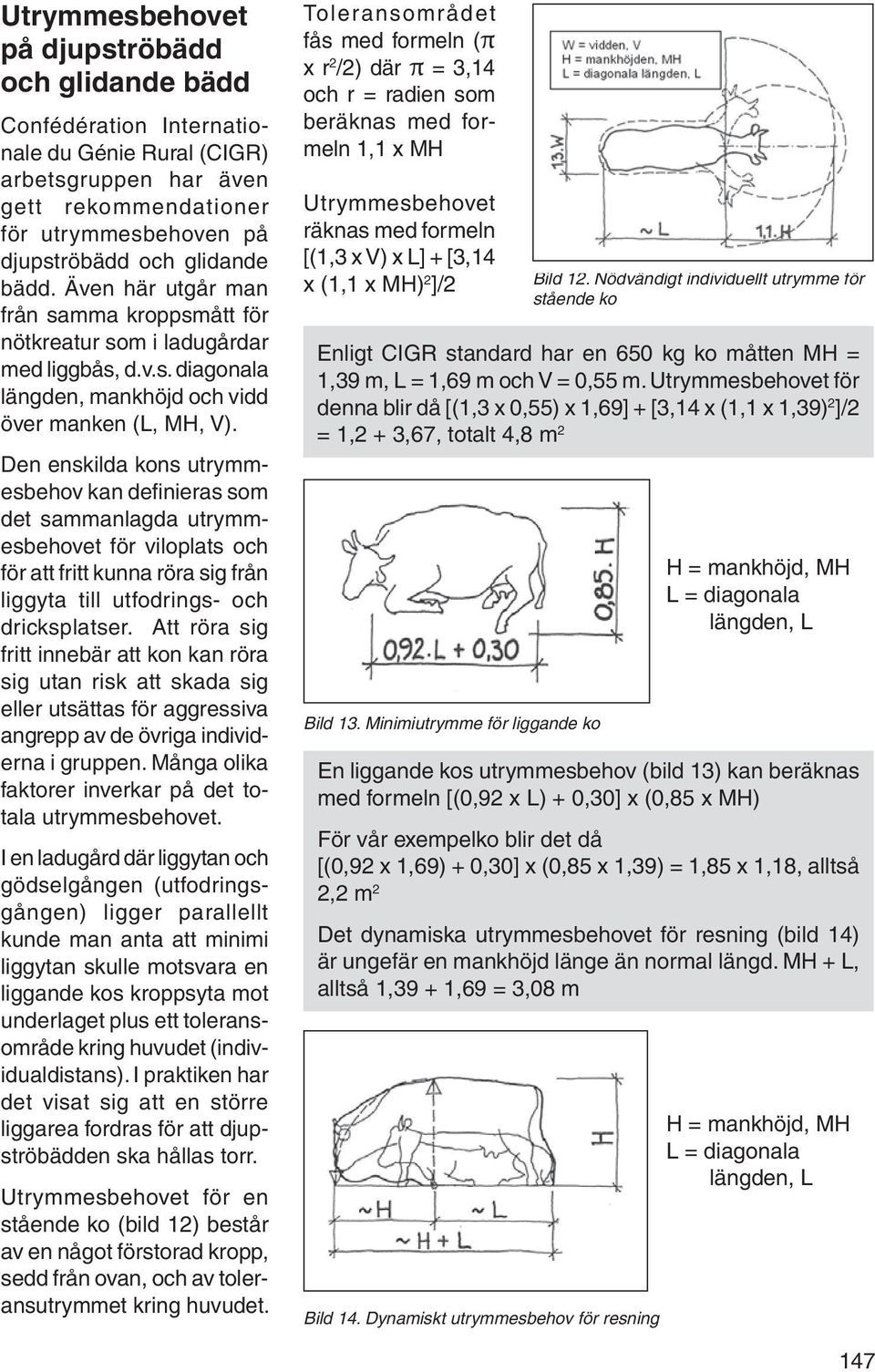 Den enskilda kons utrym m- es behov kan definieras som det sammanlagda utrymmes behovet för viloplats och för att fritt kunna röra sig från liggyta till utfodrings- och dricksplatser.
