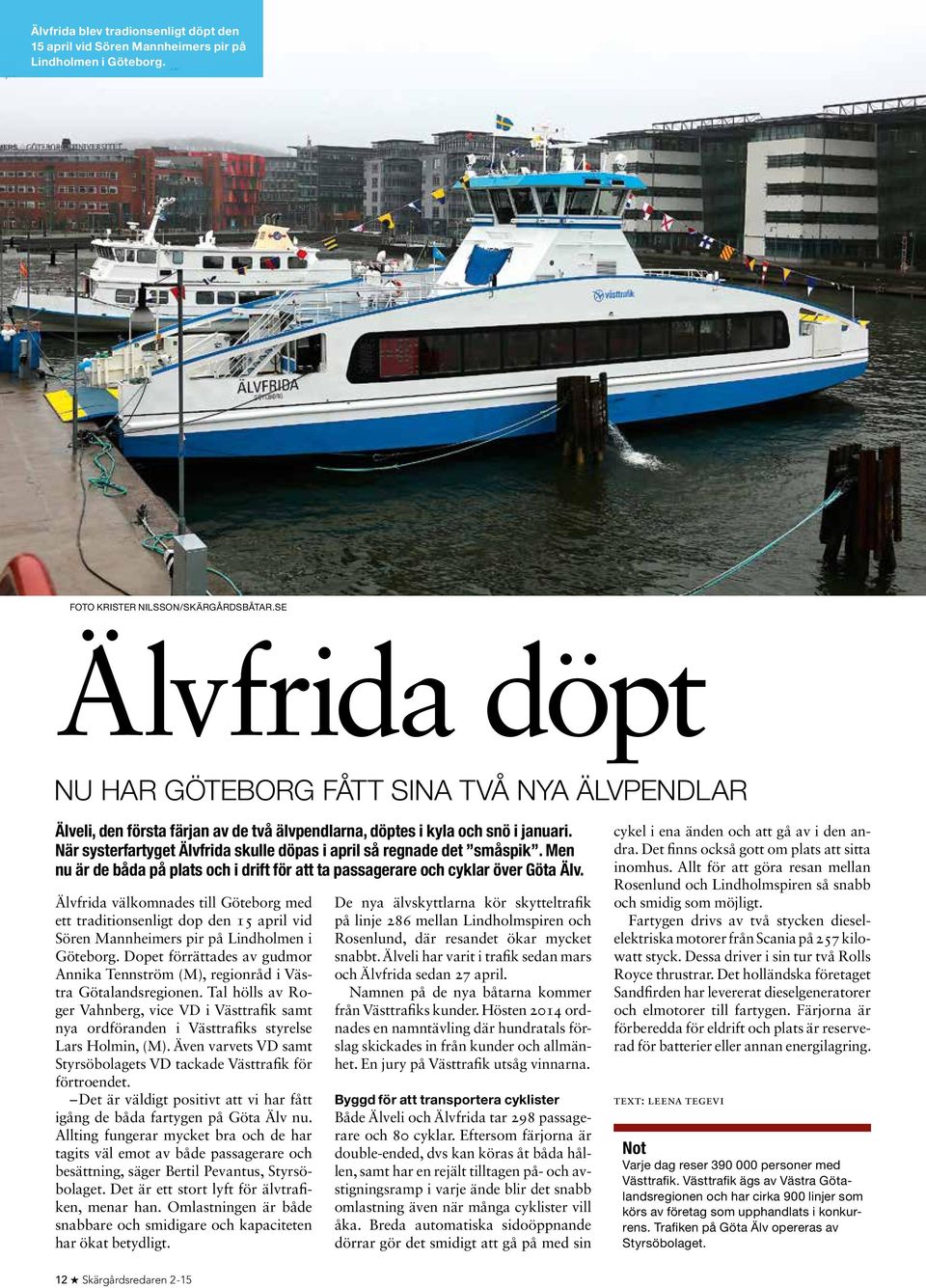 När systerfartyget Älvfrida skulle döpas i april så regnade det småspik. Men nu är de båda på plats och i drift för att ta passagerare och cyklar över Göta Älv.