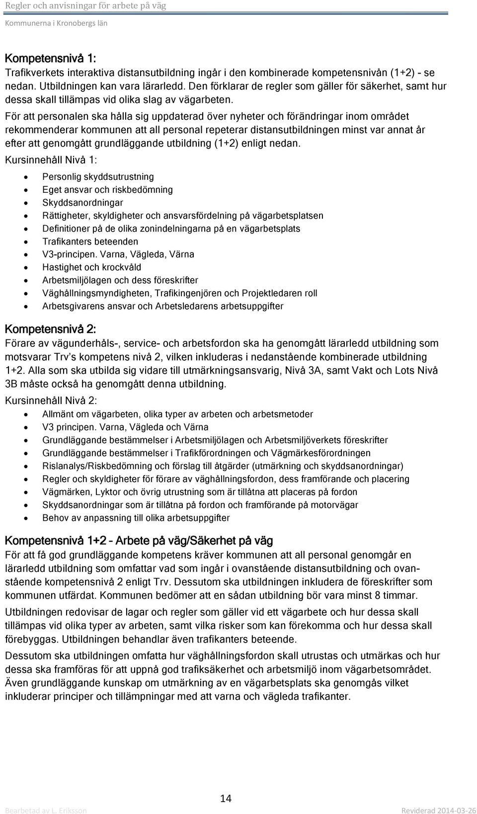 För att personalen ska hålla sig uppdaterad över nyheter och förändringar inom området rekommenderar kommunen att all personal repeterar distansutbildningen minst var annat år efter att genomgått