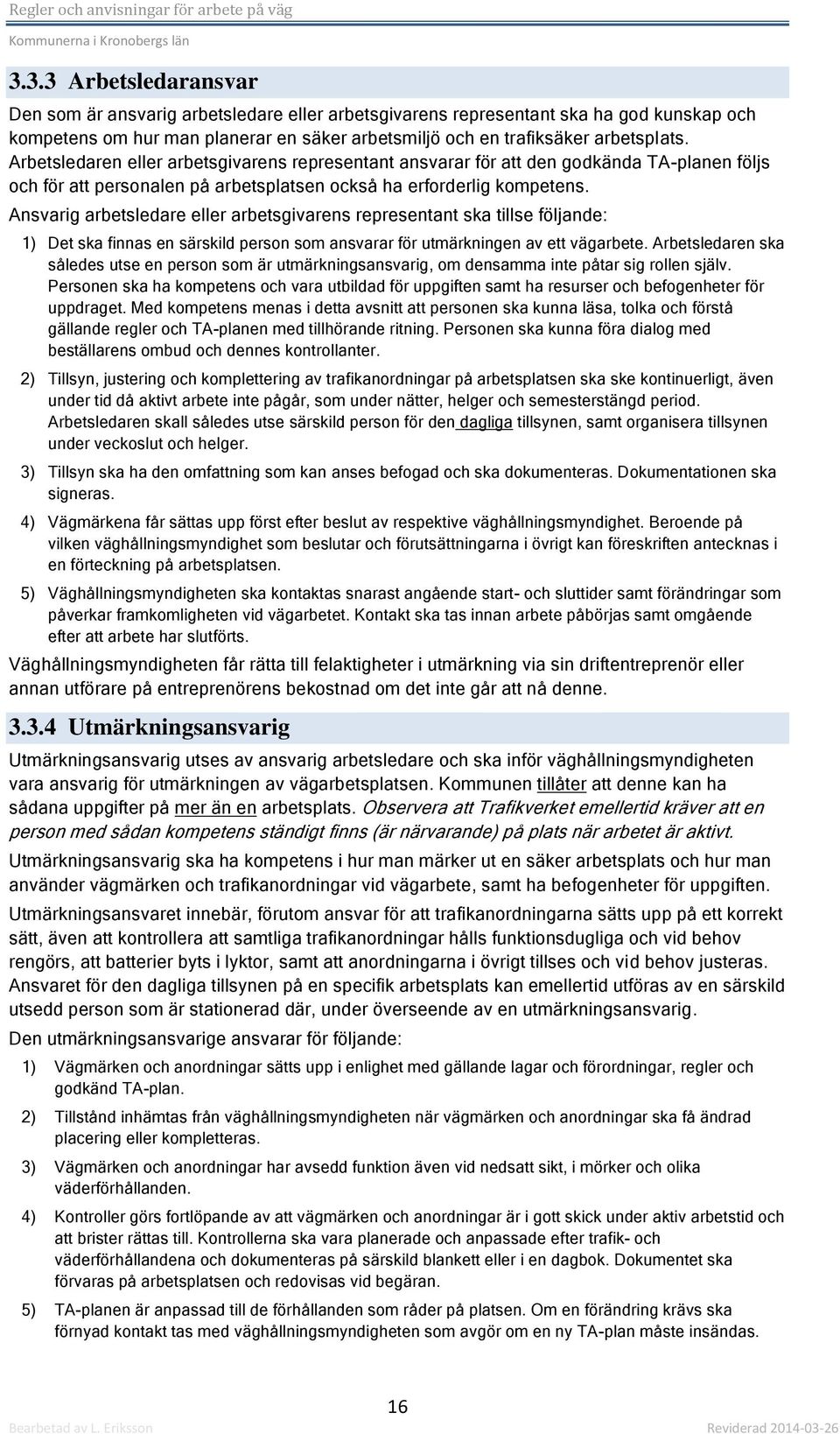 Ansvarig arbetsledare eller arbetsgivarens representant ska tillse följande: 1) Det ska finnas en särskild person som ansvarar för utmärkningen av ett vägarbete.