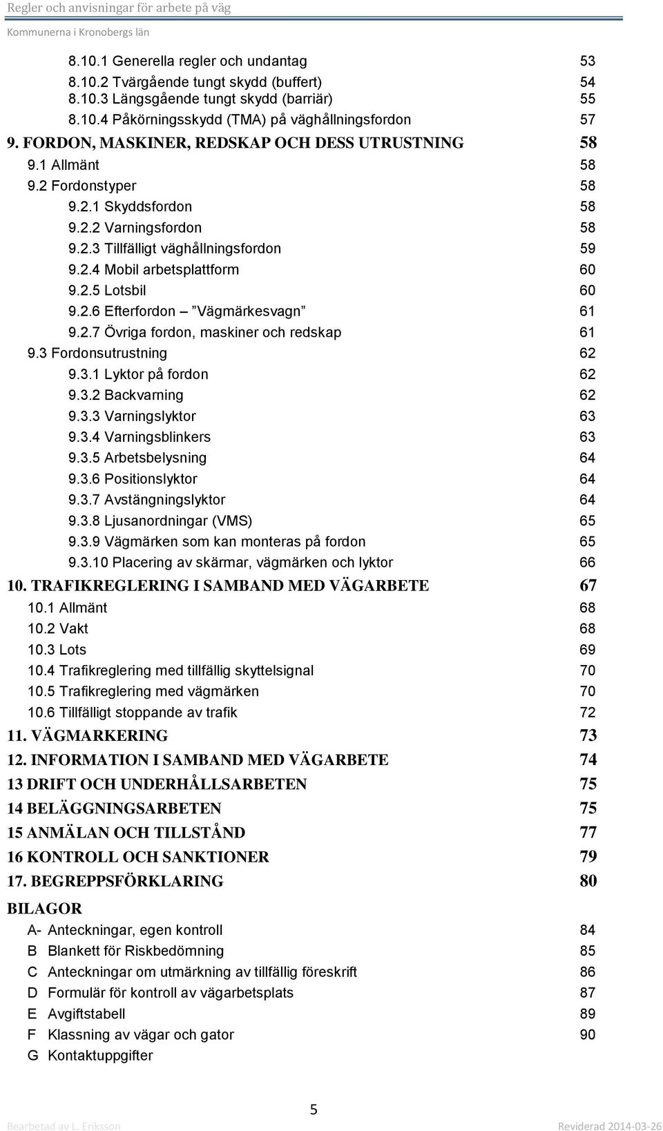 2.5 Lotsbil 60 9.2.6 Efterfordon Vägmärkesvagn 61 9.2.7 Övriga fordon, maskiner och redskap 61 9.3 Fordonsutrustning 62 9.3.1 Lyktor på fordon 62 9.3.2 Backvarning 62 9.3.3 Varningslyktor 63 9.3.4 Varningsblinkers 63 9.