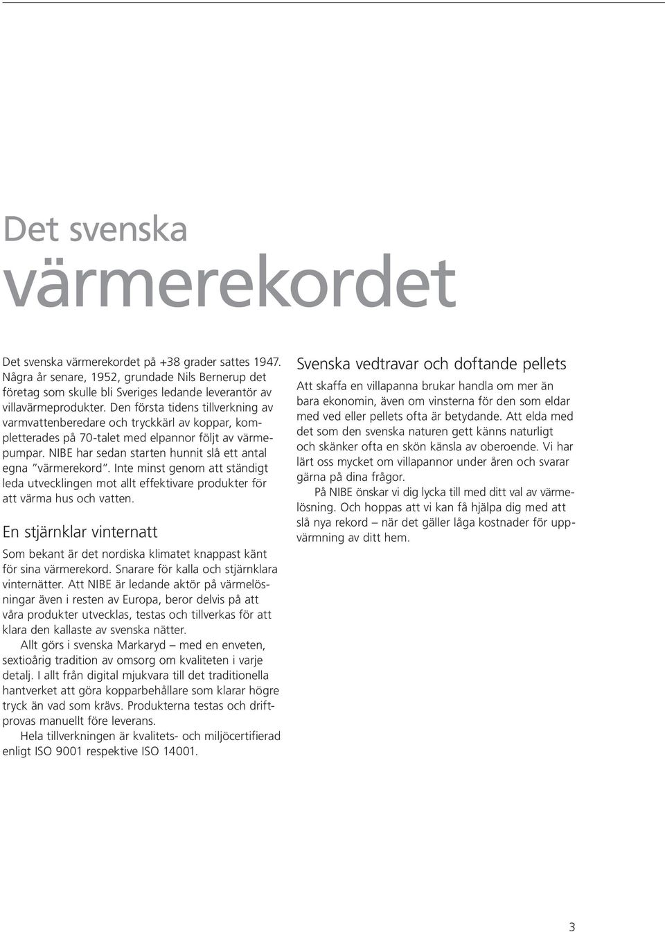 Den första tidens tillverkning av varmvattenberedare och tryckkärl av koppar, kompletterades på 70-talet med elpannor följt av värmepumpar.