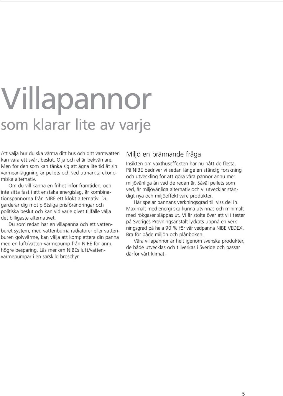 Om du vill känna en frihet inför framtiden, och inte sitta fast i ett enstaka energislag, är kombi nations pannorna från NIBE ett klokt alternativ.