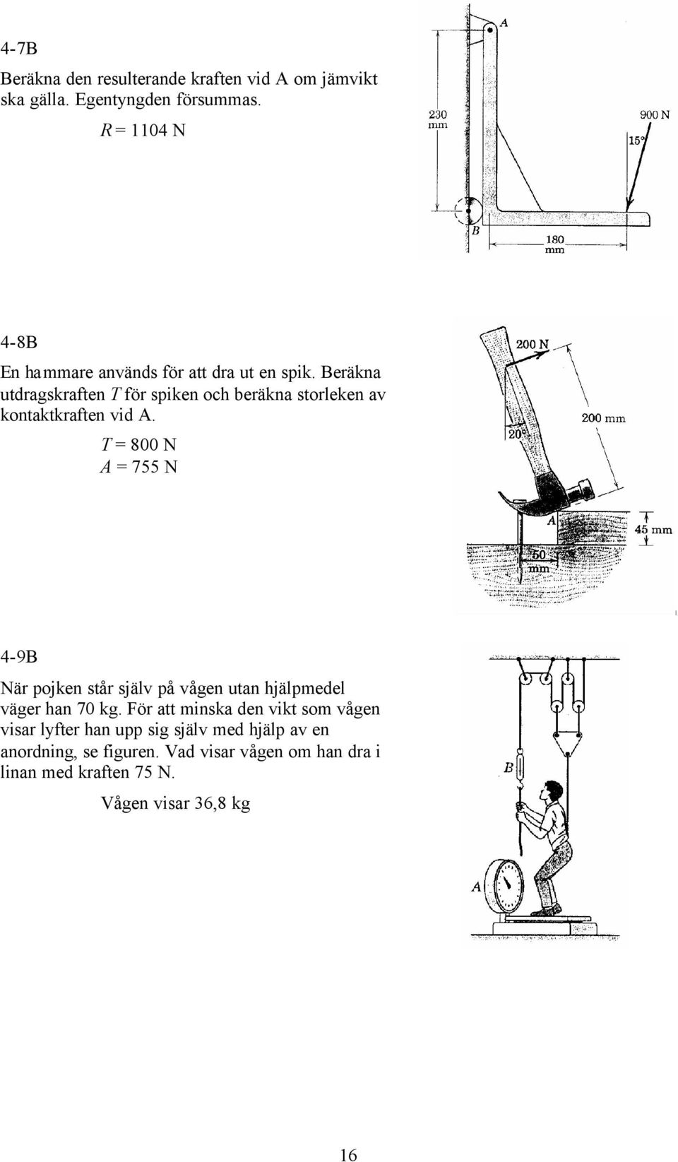 Beräkna utdragskraften T för spiken och beräkna storleken av kontaktkraften vid A.