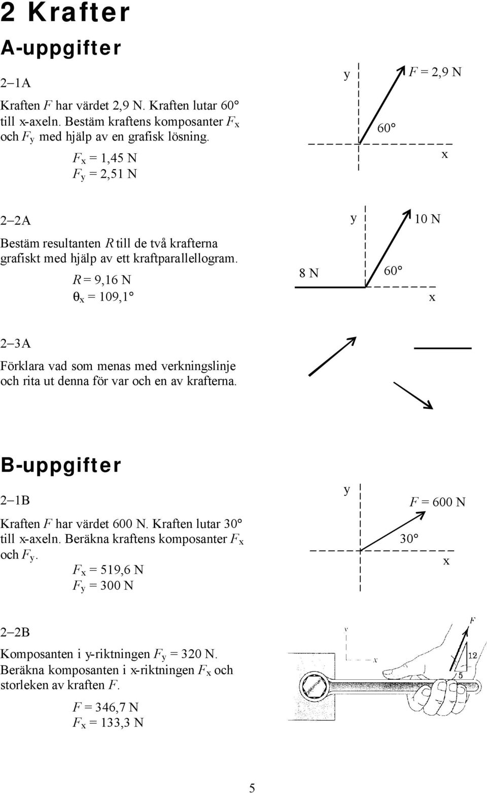 R = 9,16 N θ x = 109,1 8 N 60 x 2 3A Förklara vad som menas med verkningslinje och rita ut denna för var och en av krafterna. B-uppgifter 2 1B Kraften F har värdet 600 N.