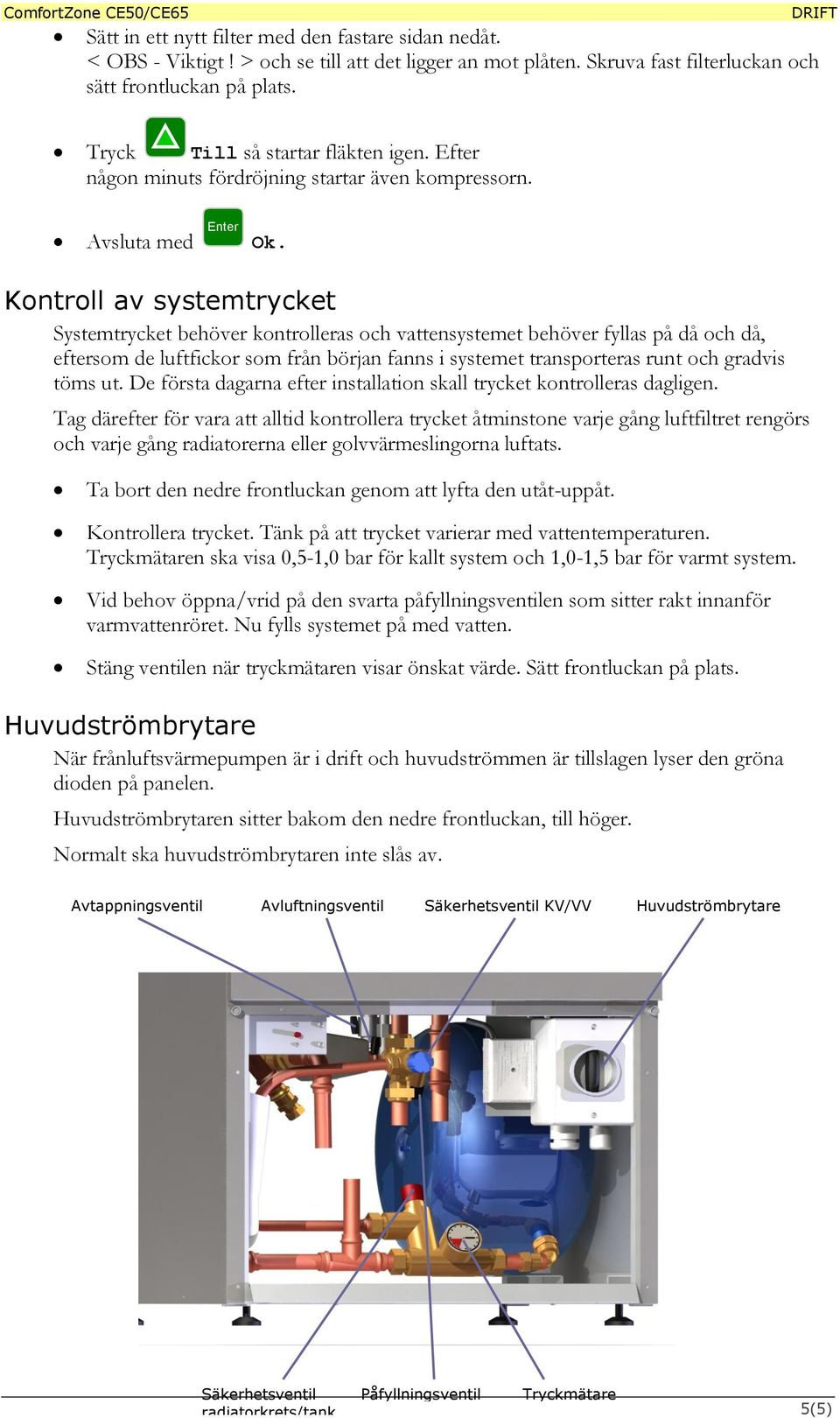 Kontroll av systemtrycket Systemtrycket behöver kontrolleras och vattensystemet behöver fyllas på då och då, eftersom de luftfickor som från början fanns i systemet transporteras runt och gradvis