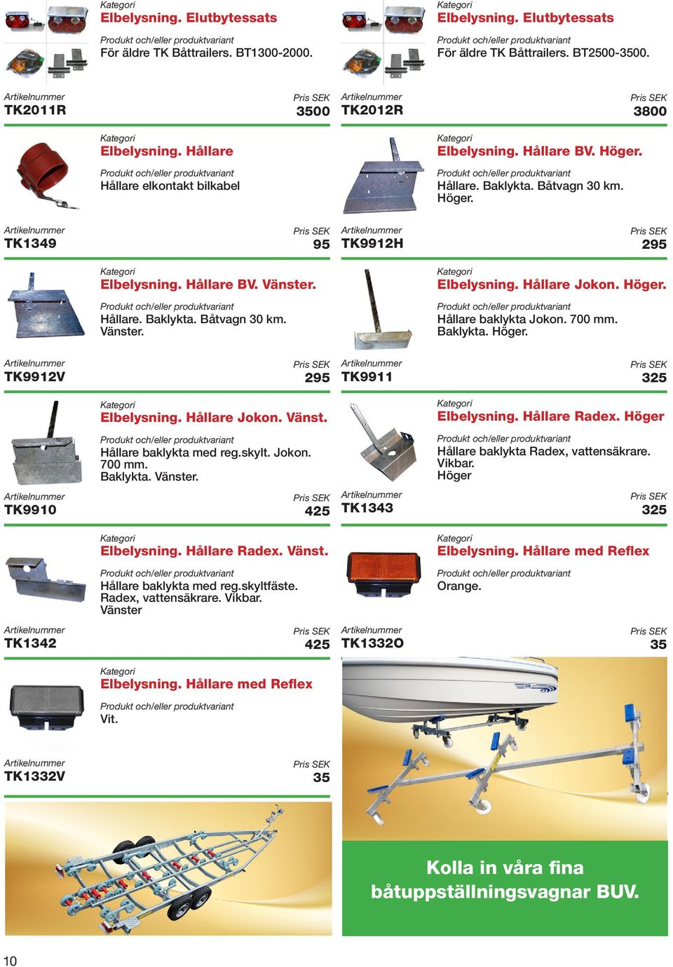 skylt. Jokon. 700 mm. Baklykta. Vänster. Elbelysning. Hållare Radex. Vänst. Hållare baklykta med reg.skyltfäste. Radex, vattensäkrare. Vikbar. Vänster TK1342 425 TK2012R 3800 Elbelysning. Hållare BV.