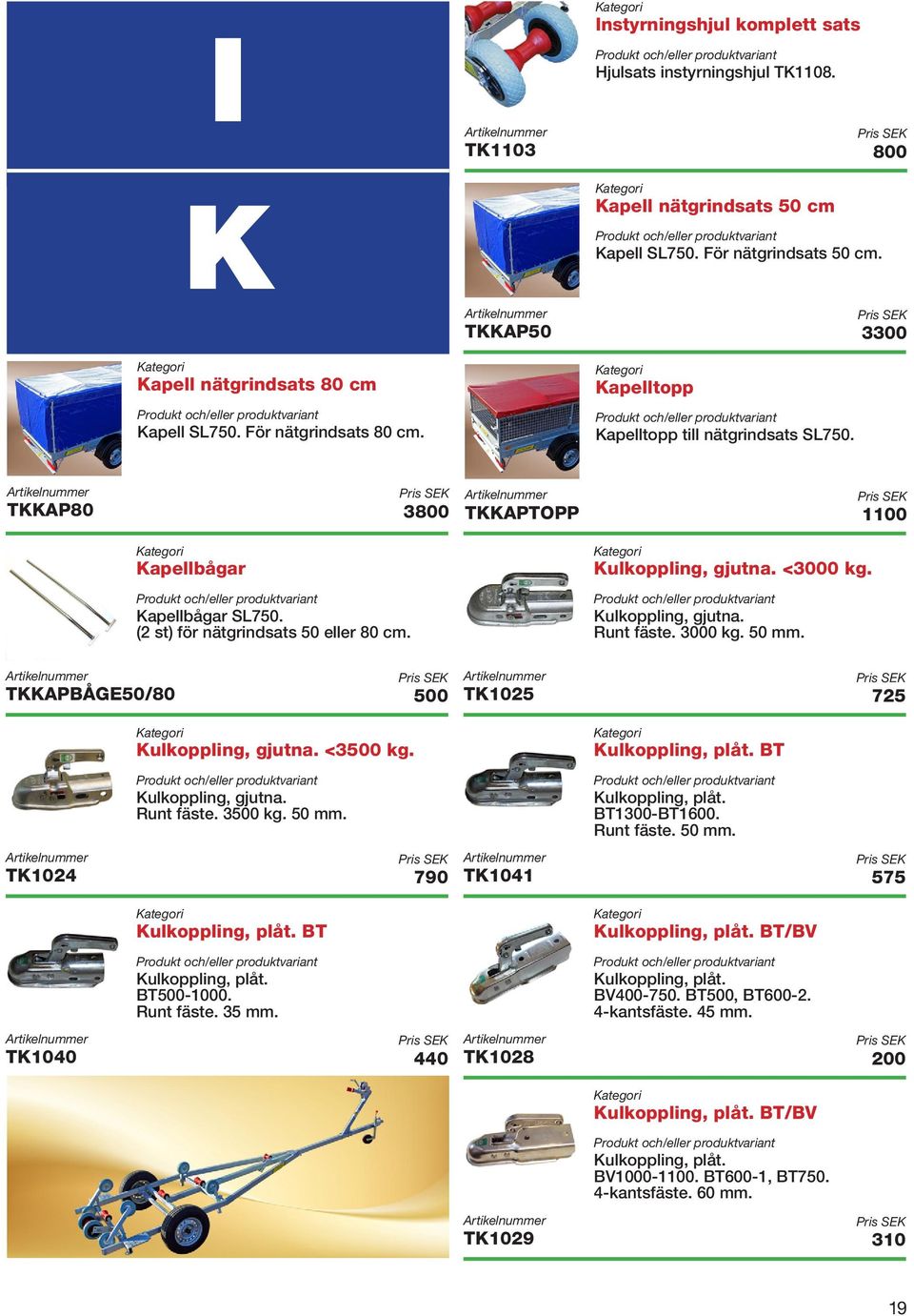 <3500 kg. TK1024 790 Kulkoppling, gjutna. Runt fäste. 3500 kg. 50 mm. Kulkoppling, plåt. BT Kulkoppling, plåt. BT500-1000. Runt fäste. 35 mm. TK1040 440 TKKAPTOPP 1100 Kulkoppling, gjutna. <3000 kg.