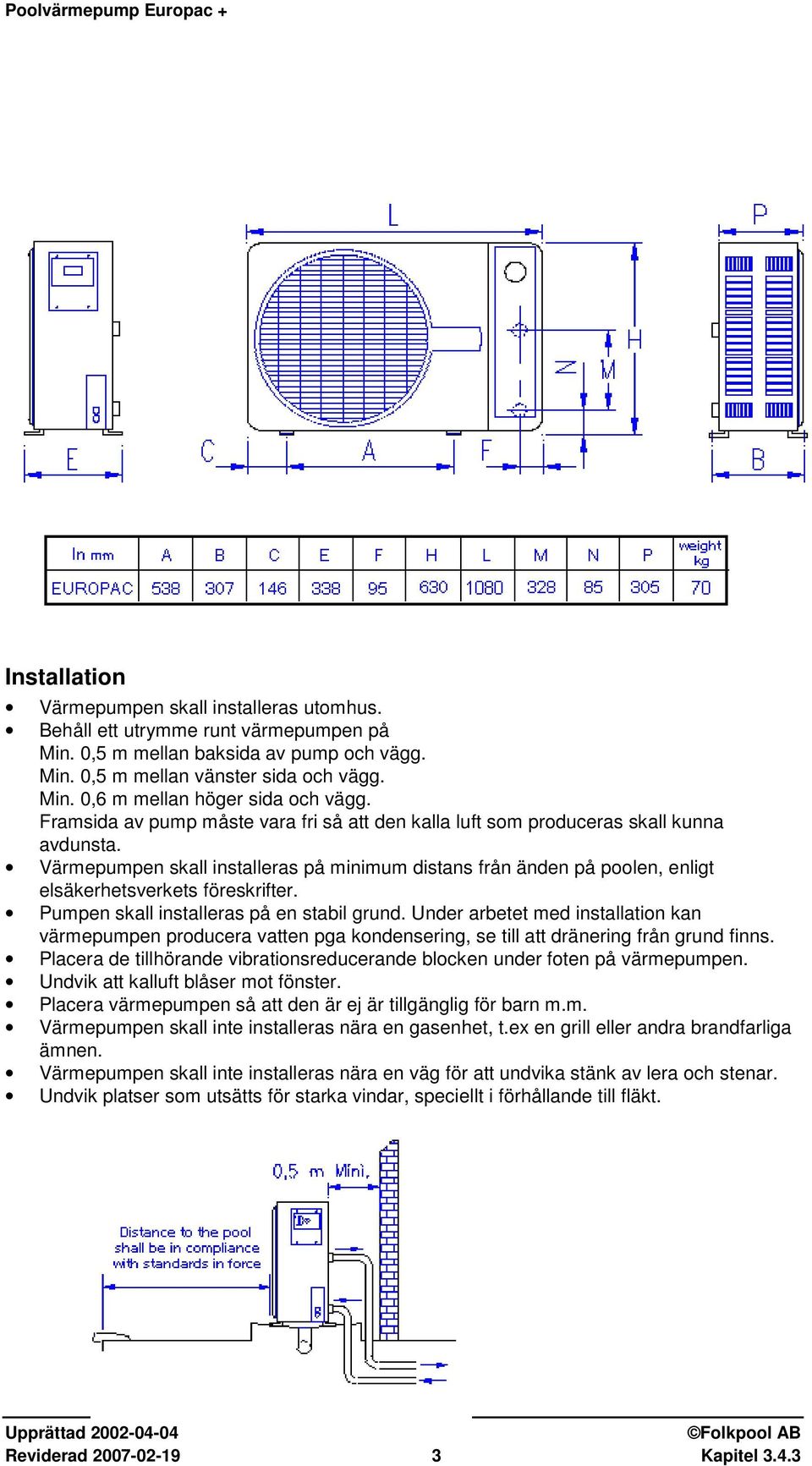 Värmepumpen skall installeras på minimum distans från änden på poolen, enligt elsäkerhetsverkets föreskrifter. Pumpen skall installeras på en stabil grund.