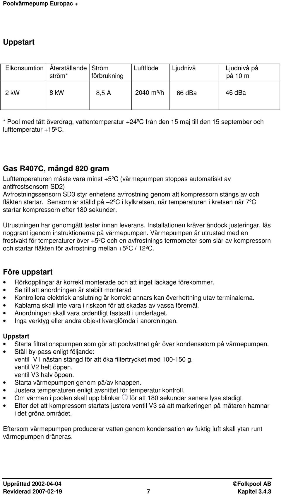 Gas R407C, mängd 820 gram Lufttemperaturen måste vara minst +5ºC (värmepumpen stoppas automatiskt av antifrostsensorn SD2) Avfrostningssensorn SD3 styr enhetens avfrostning genom att kompressorn