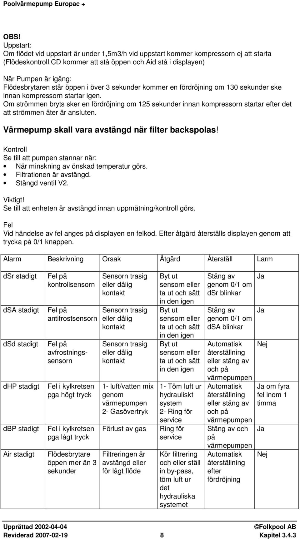 Om strömmen bryts sker en fördröjning om 125 sekunder innan kompressorn startar efter det att strömmen åter är ansluten. Värmepump skall vara avstängd när filter backspolas!