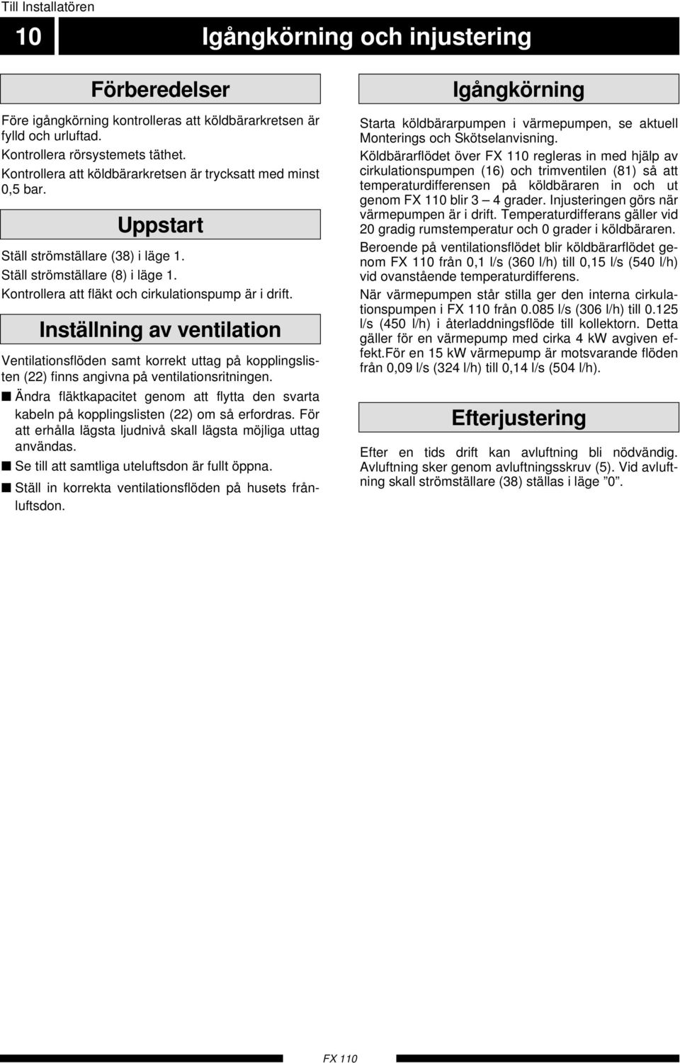 Inställning av ventilation Ventilationsflöden samt korrekt uttag på kopplingslisten (22) finns angivna på ventilationsritningen.