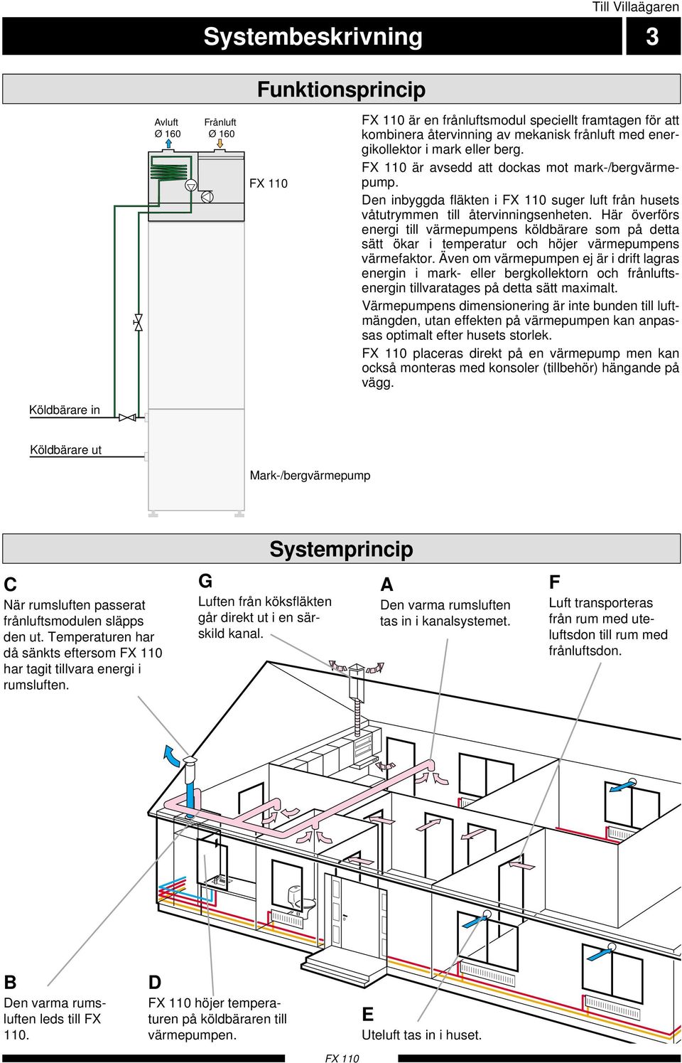 Här överförs energi till värmepumpens köldbärare som på detta sätt ökar i temperatur och höjer värmepumpens värmefaktor.