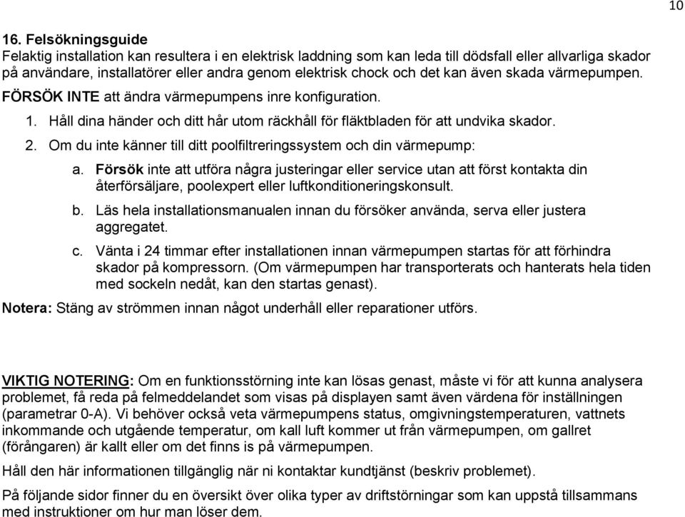 kan även skada värmepumpen. FÖRSÖK INTE att ändra värmepumpens inre konfiguration. 1. Håll dina händer och ditt hår utom räckhåll för fläktbladen för att undvika skador. 2.