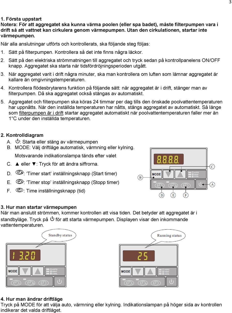 Sätt på den elektriska strömmatningen till aggregatet och tryck sedan på kontrollpanelens ON/OFF knapp. Aggregatet ska starta när tidsfördröjningsperioden utgått. 3.