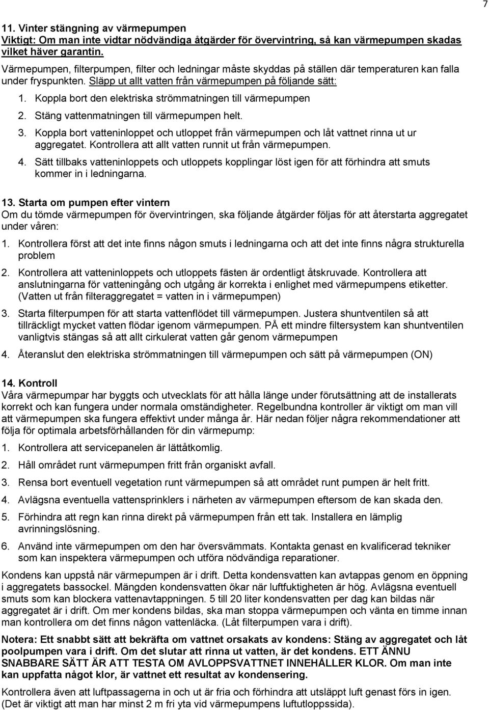 Koppla bort den elektriska strömmatningen till värmepumpen 2. Stäng vattenmatningen till värmepumpen helt. 3.