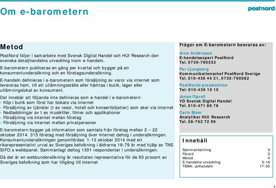 E-handeln definieras i e-barometern som försäljning av varor via internet som levereras hem, till ett utlämningsställe eller hämtas i butik, lager eller utlämningslokal av konsument.