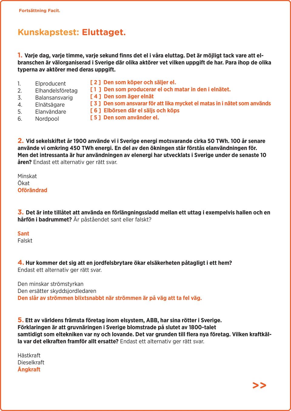 Elhandelsföretag 3. Balansansvarig 4. Elnätsägare 5. Elanvändare 6. Nordpool [ 2 ] Den som köper och säljer el. [ 1 ] Den som producerar el och matar in den i elnätet.