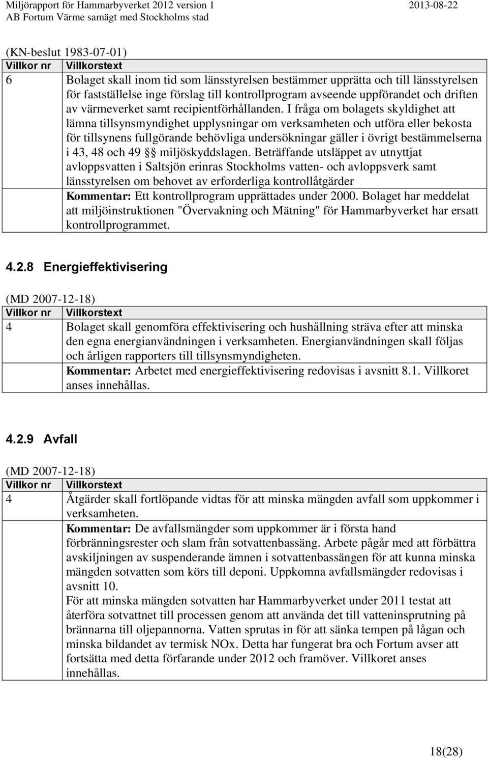 I fråga om bolagets skyldighet att lämna tillsynsmyndighet upplysningar om verksamheten och utföra eller bekosta för tillsynens fullgörande behövliga undersökningar gäller i övrigt bestämmelserna i