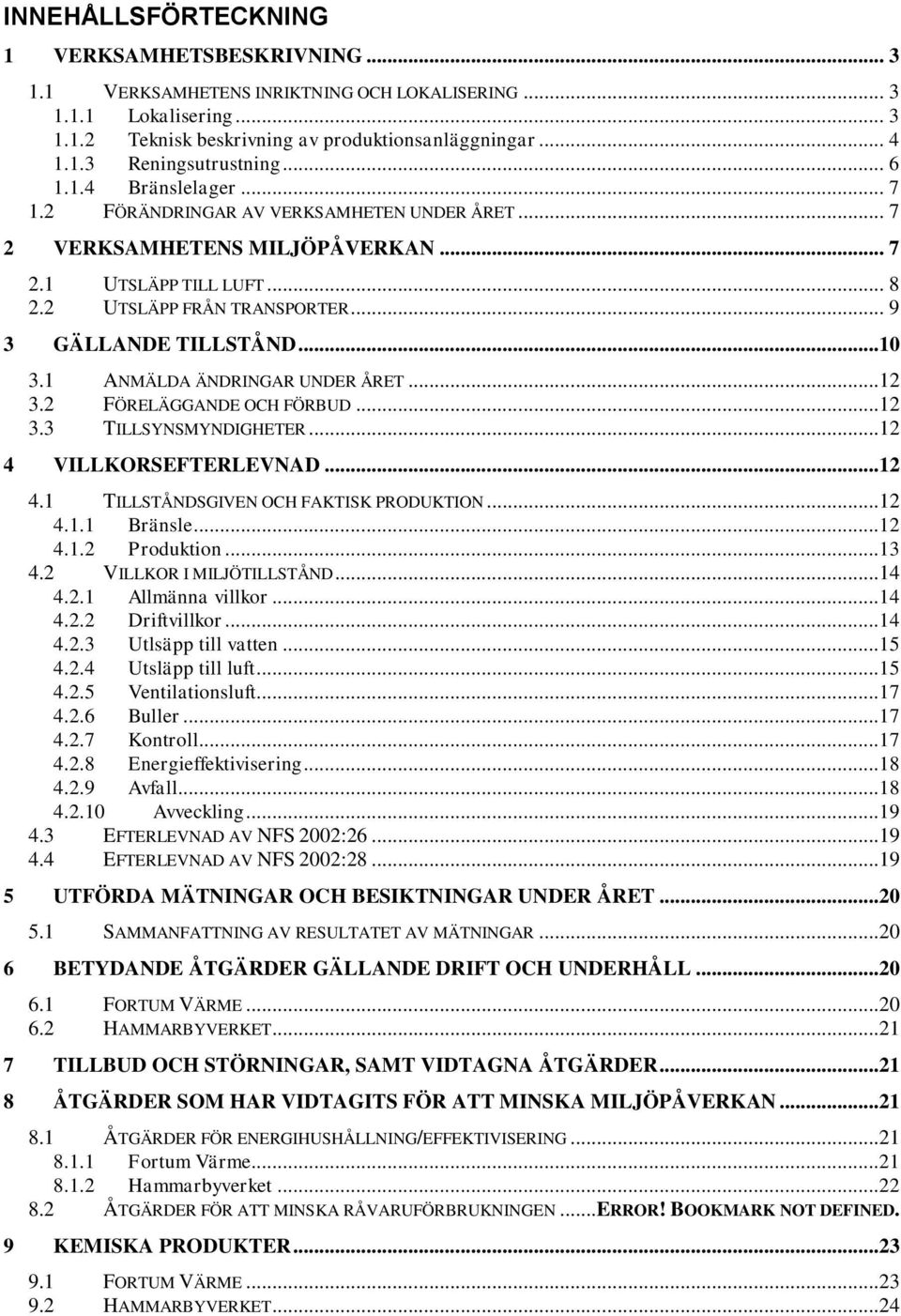 1 ANMÄLDA ÄNDRINGAR UNDER ÅRET...12 3.2 FÖRELÄGGANDE OCH FÖRBUD...12 3.3 TILLSYNSMYNDIGHETER...12 4 VILLKORSEFTERLEVNAD...12 4.1 TILLSTÅNDSGIVEN OCH FAKTISK PRODUKTION...12 4.1.1 Bränsle...12 4.1.2 Produktion.