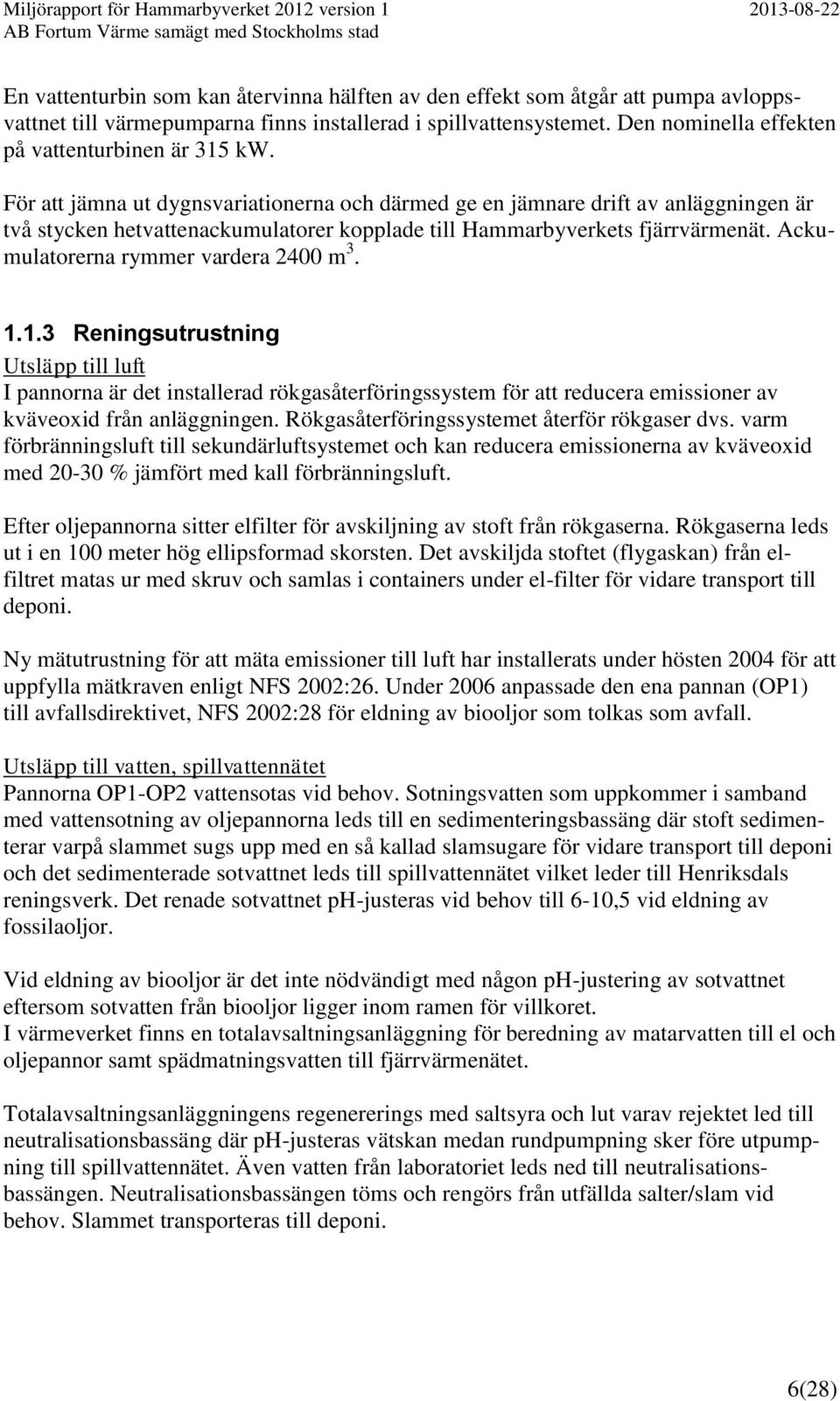 För att jämna ut dygnsvariationerna och därmed ge en jämnare drift av anläggningen är två stycken hetvattenackumulatorer kopplade till Hammarbyverkets fjärrvärmenät.