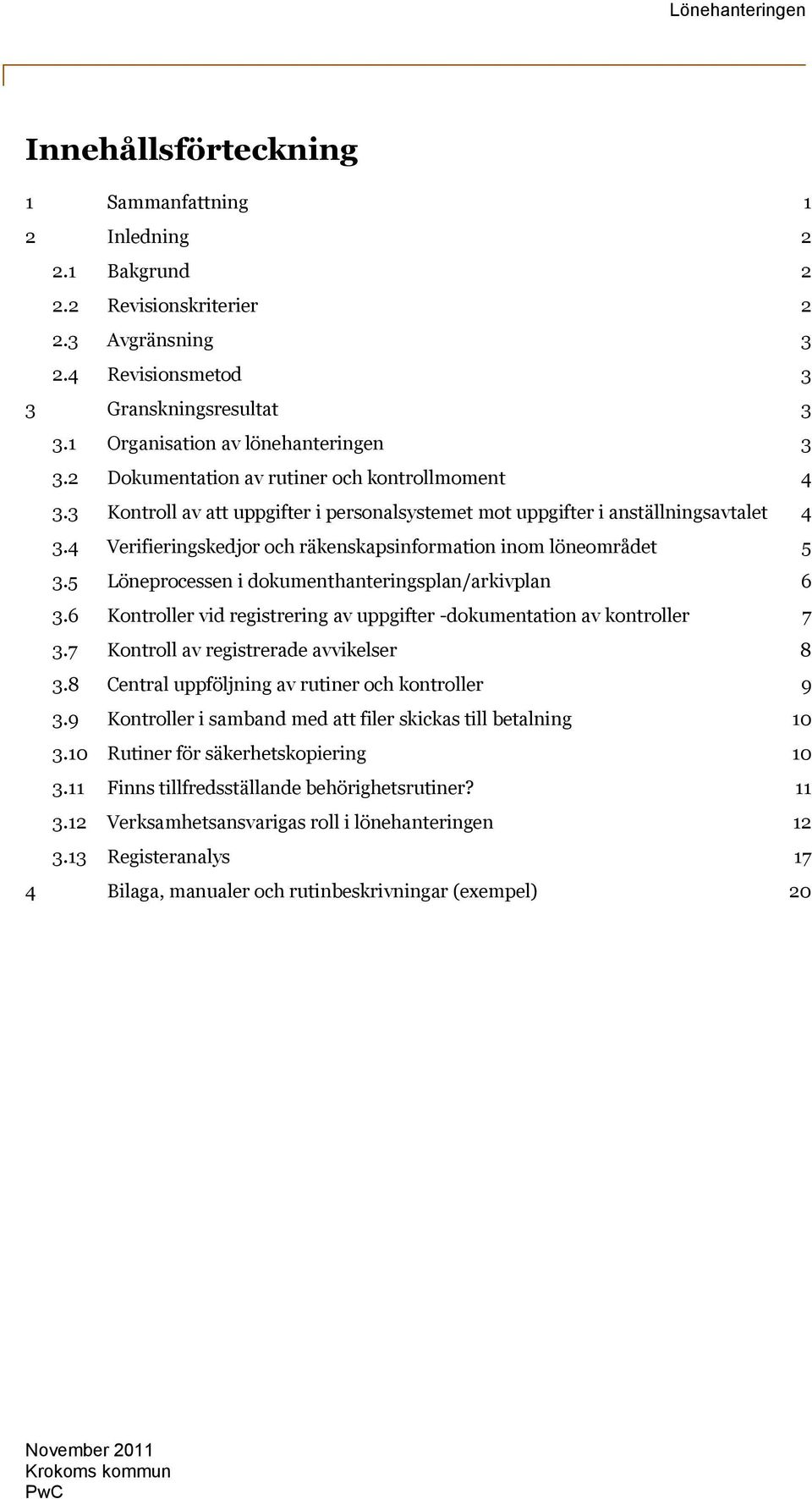 4 Verifieringskedjor och räkenskapsinformation inom löneområdet 5 3.5 Löneprocessen i dokumenthanteringsplan/arkivplan 6 3.6 Kontroller vid registrering av uppgifter -dokumentation av kontroller 7 3.