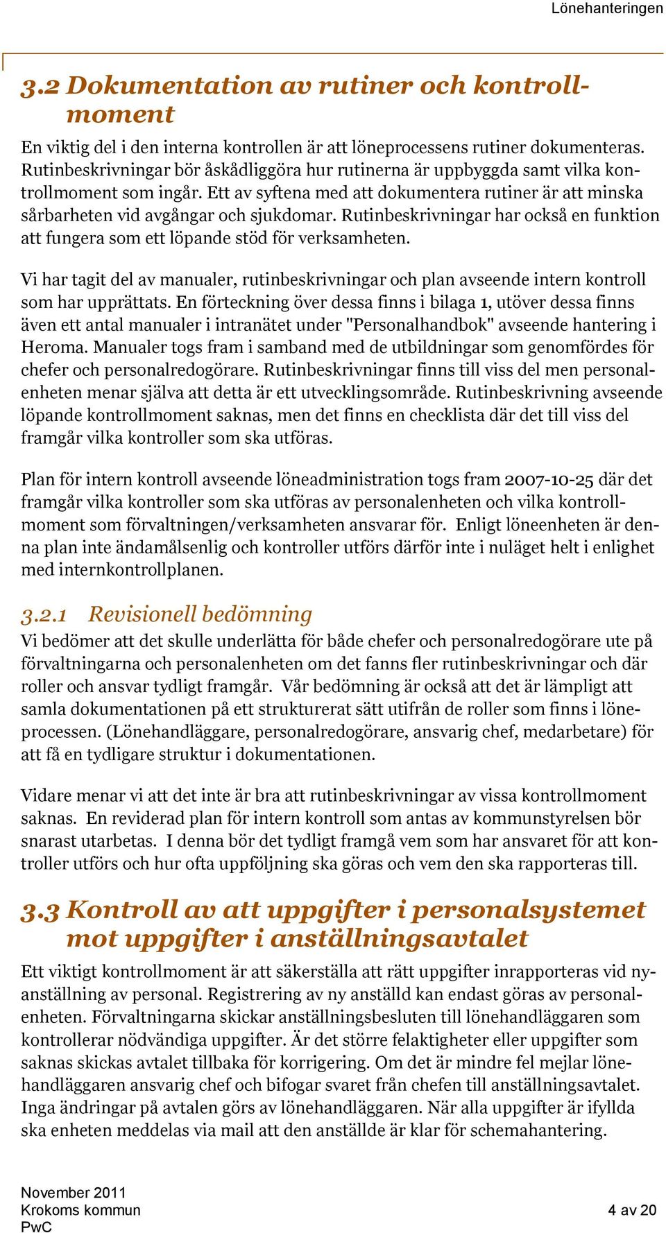 Rutinbeskrivningar har också en funktion att fungera som ett löpande stöd för verksamheten. Vi har tagit del av manualer, rutinbeskrivningar och plan avseende intern kontroll som har upprättats.