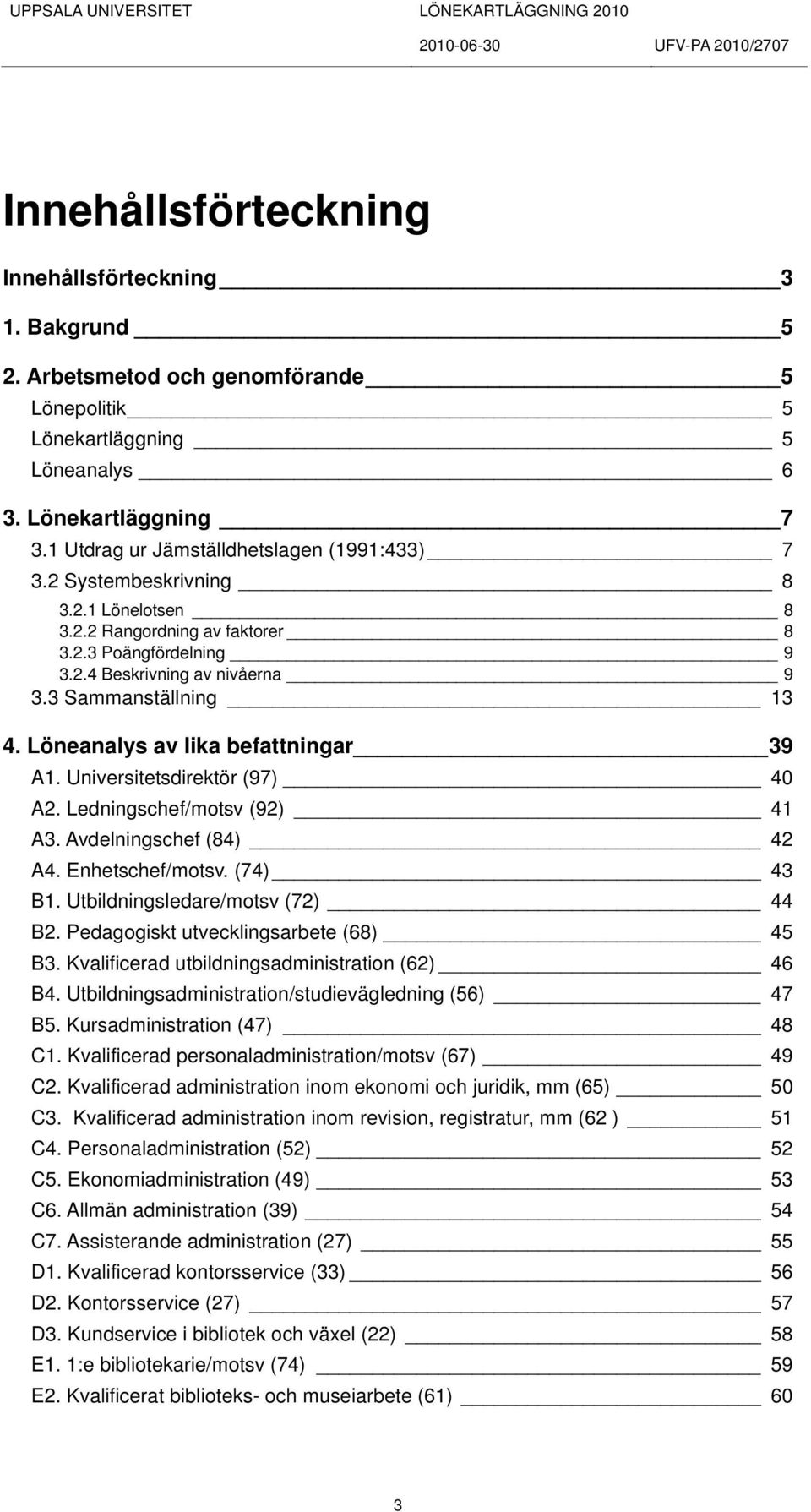 Löneanalys av lika befattningar 39 A1. Universitetsdirektör (97) 40 A2. Ledningschef/motsv (92) 41 A3. Avdelningschef (84) 42 A4. Enhetschef/motsv. (74) 43 B1. Utbildningsledare/motsv (72) 44 B2.