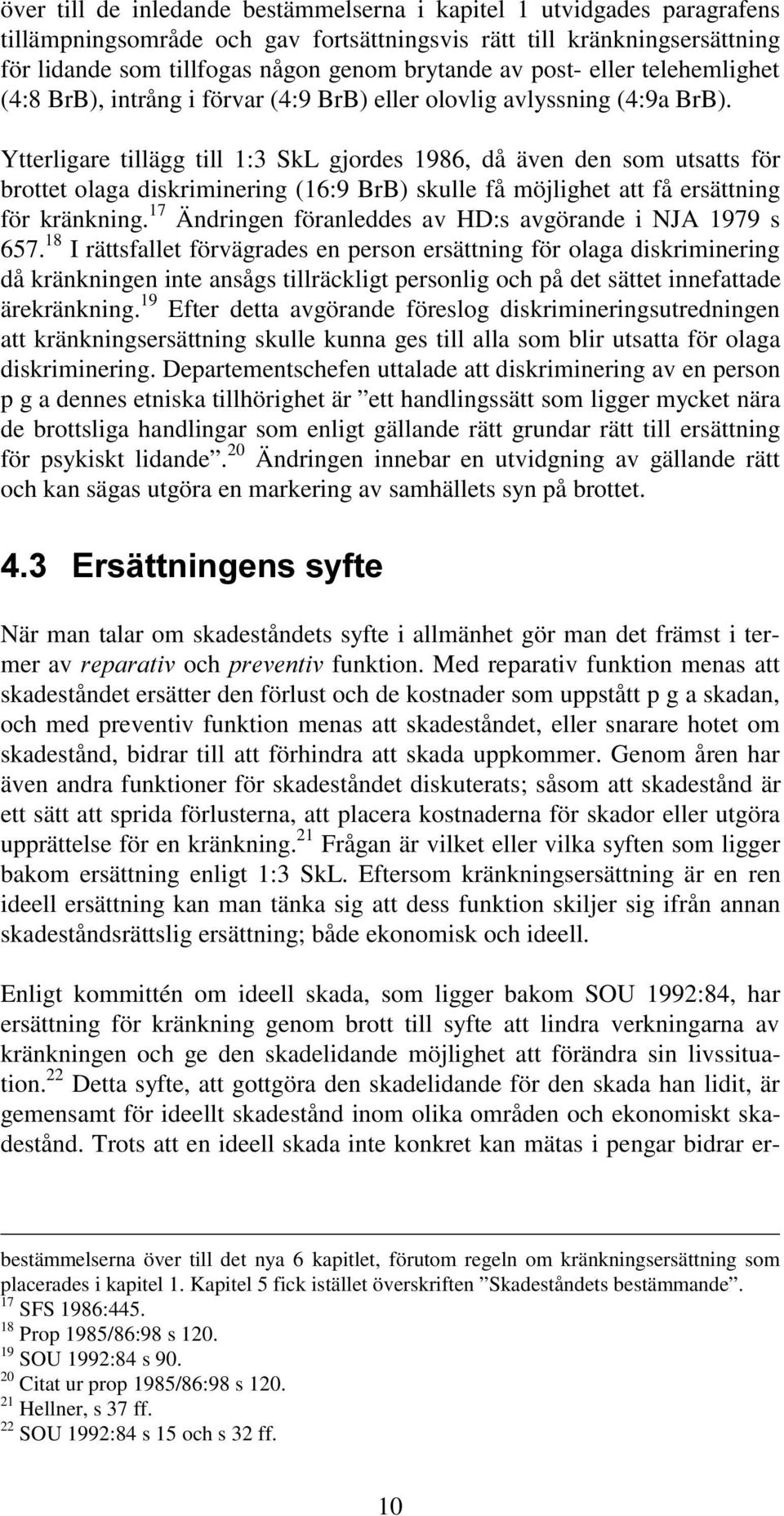 Ytterligare tillägg till 1:3 SkL gjordes 1986, då även den som utsatts för brottet olaga diskriminering (16:9 BrB) skulle få möjlighet att få ersättning för kränkning.