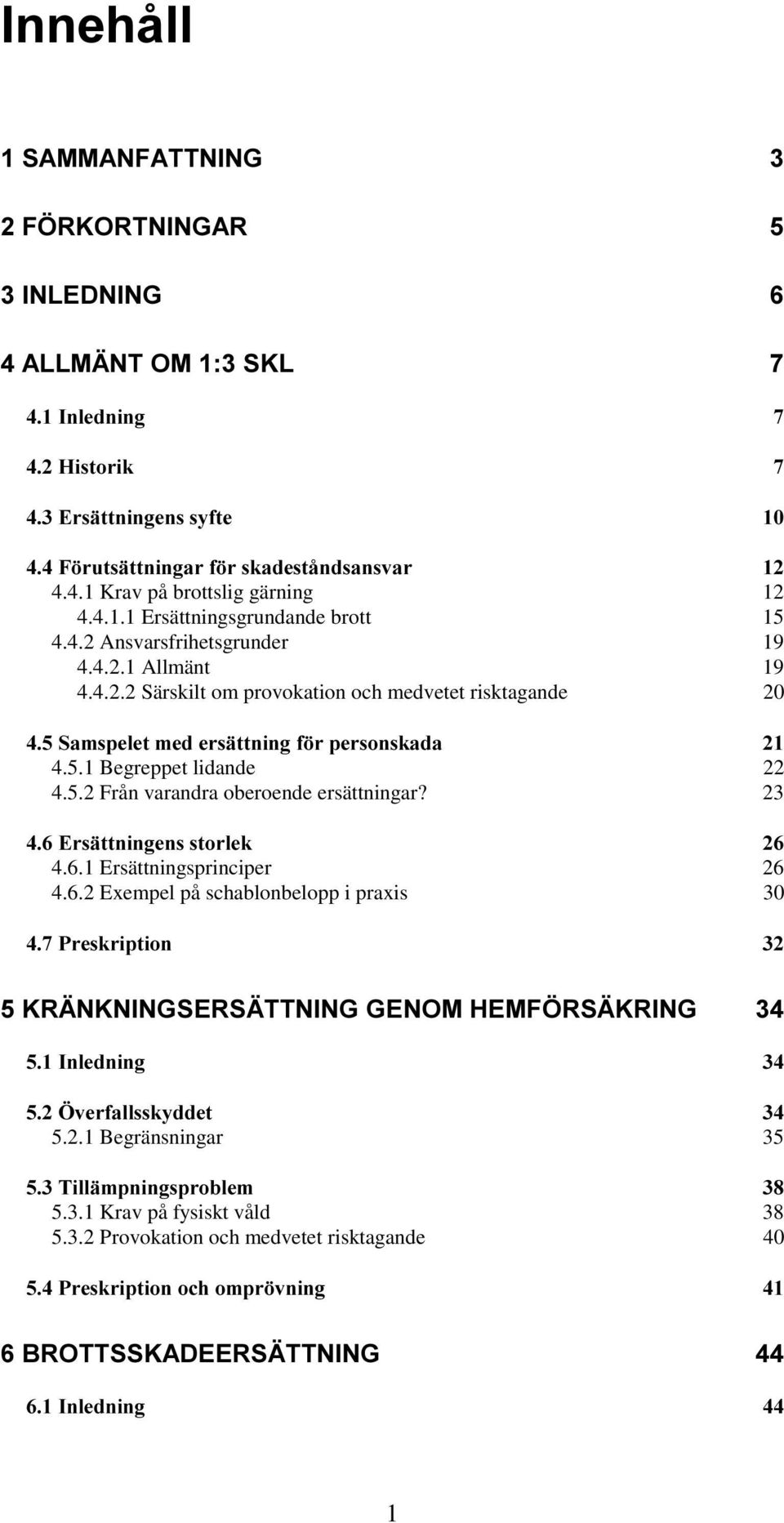 23 4.6.1 Ersättningsprinciper 26 4.6.2 Exempel på schablonbelopp i praxis 30 5.2.1 Begränsningar 35 5.3.1 Krav på fysiskt våld 38 5.