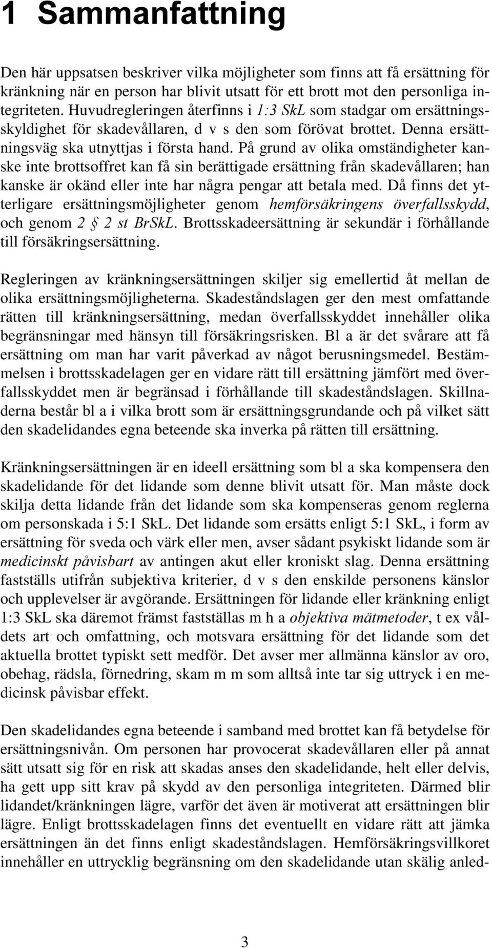 På grund av olika omständigheter kanske inte brottsoffret kan få sin berättigade ersättning från skadevållaren; han kanske är okänd eller inte har några pengar att betala med.