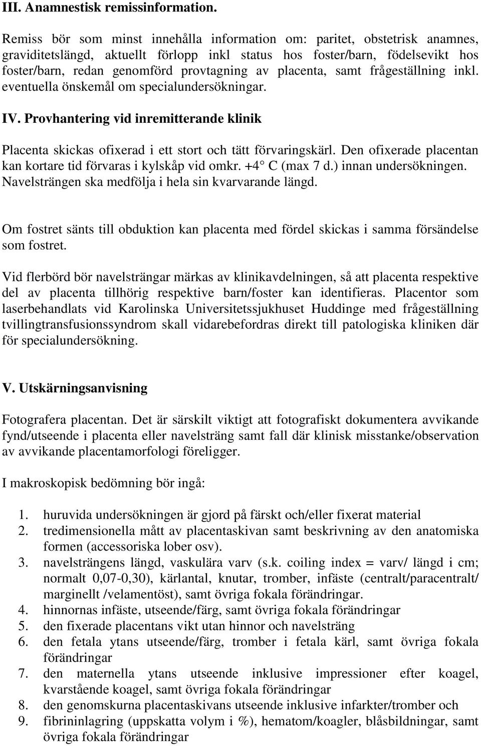 placenta, samt frågeställning inkl. eventuella önskemål om specialundersökningar. IV. Provhantering vid inremitterande klinik Placenta skickas ofixerad i ett stort och tätt förvaringskärl.