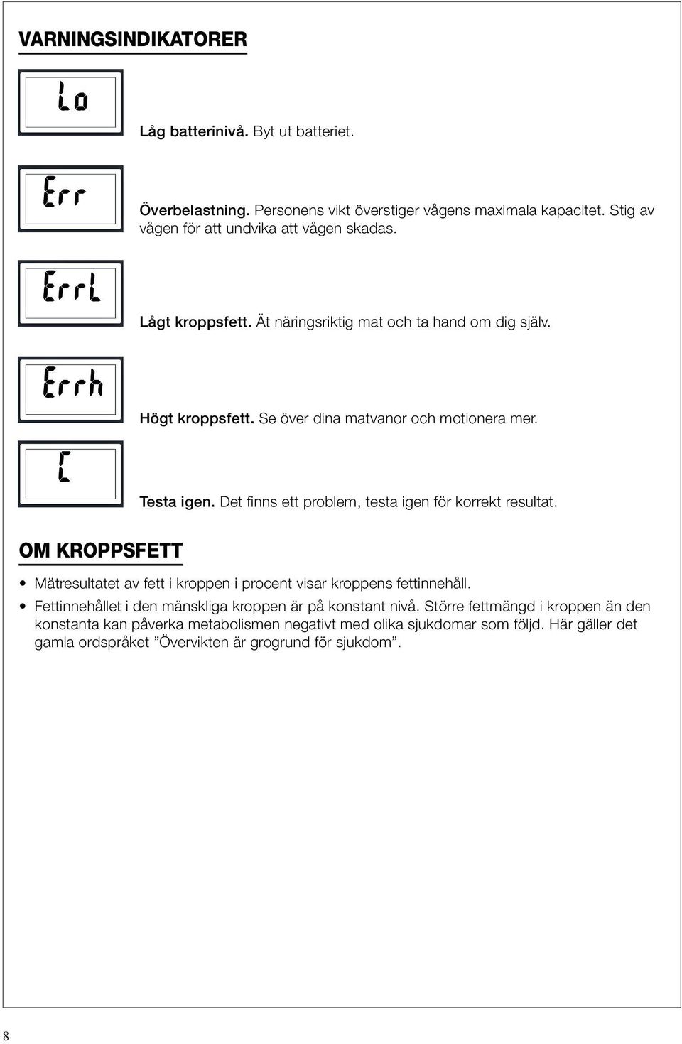 Det finns ett problem, testa igen för korrekt resultat. OM KROPPSFETT Mätresultatet av fett i kroppen i procent visar kroppens fettinnehåll.