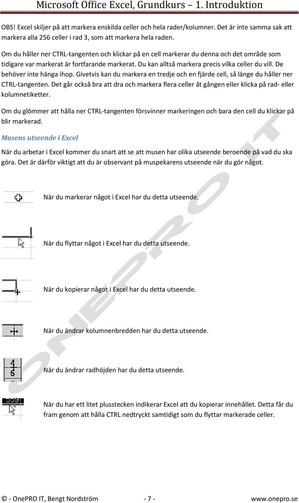 De behöver inte hänga ihop. Givetvis kan du markera en tredje och en fjärde cell, så länge du håller ner CTRL-tangenten.