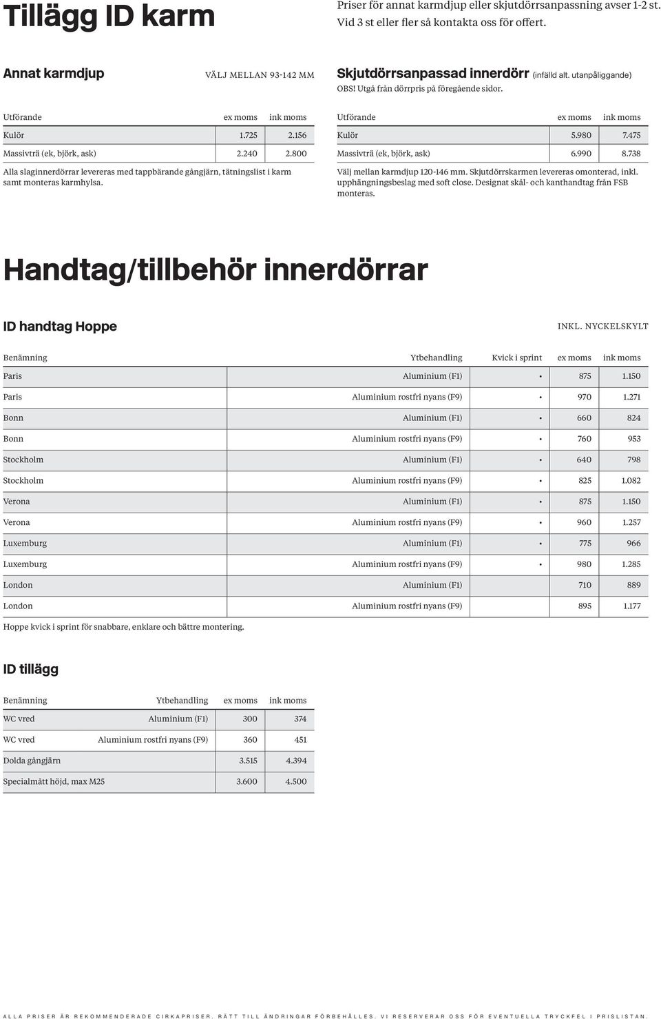 800 Alla slaginnerdörrar levereras med tappbärande gångjärn, tätningslist i karm samt monteras karmhylsa. Kulör 5.980 7.475 Massivträ (ek, björk, ask) 6.990 8.738 Välj mellan karmdjup 120-146 mm.