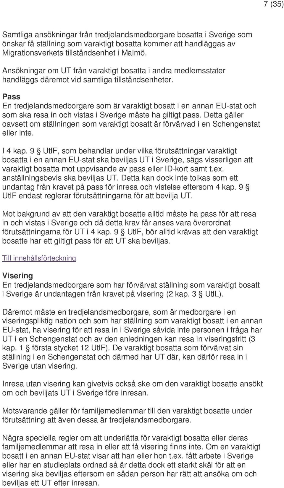 Pass En tredjelandsmedborgare som är varaktigt bosatt i en annan EU-stat och som ska resa in och vistas i Sverige måste ha giltigt pass.